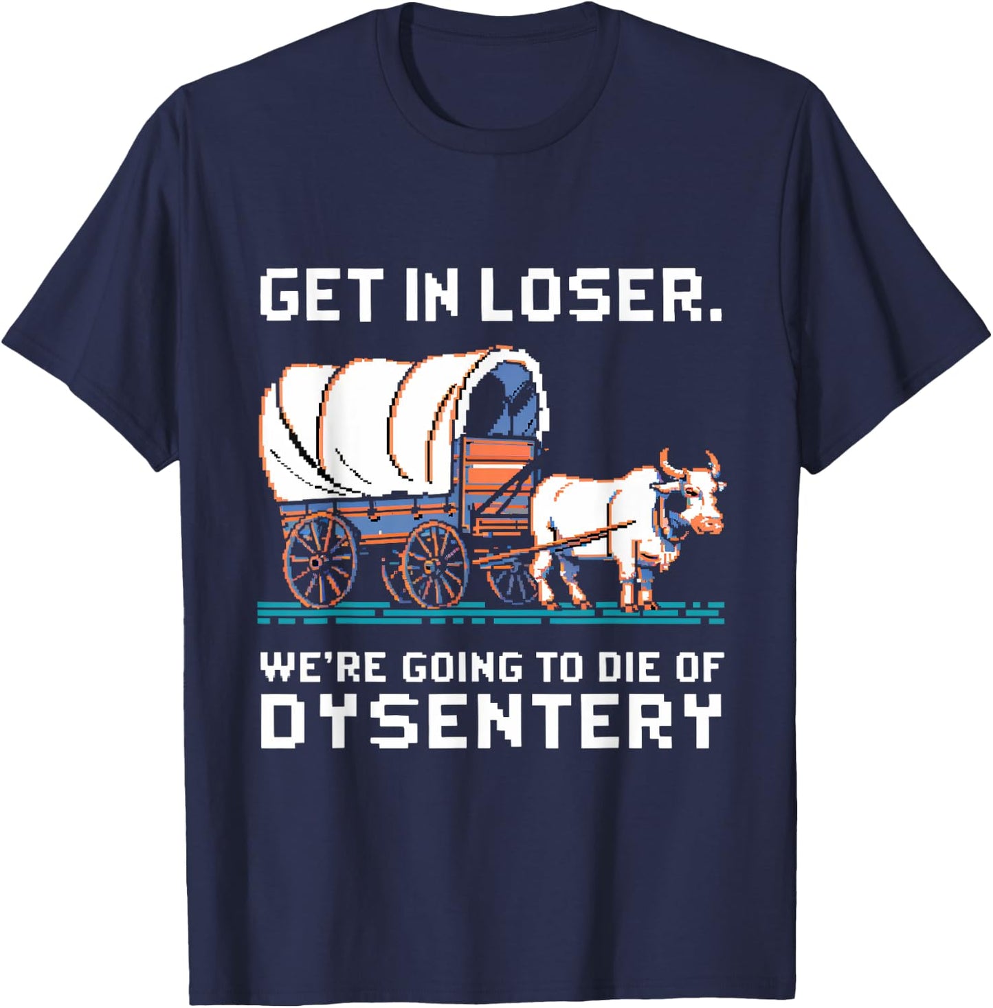 Get in loser were going to die of dysentery T-Shirt - T-Shirt | Navy