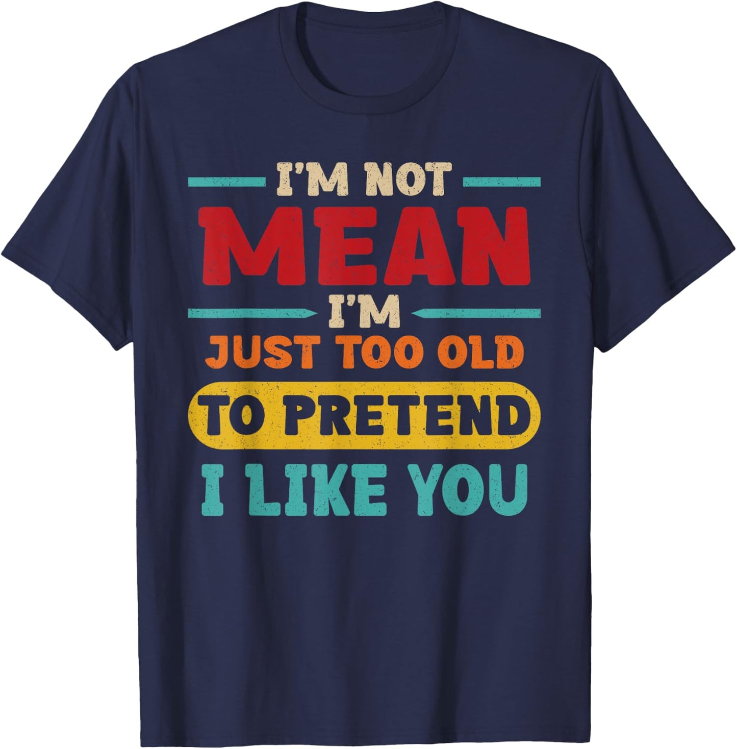 I'm Not Mean I'm Just Too Old to Pretend I Like You Casual T-Shirt - T-Shirt | Navy
