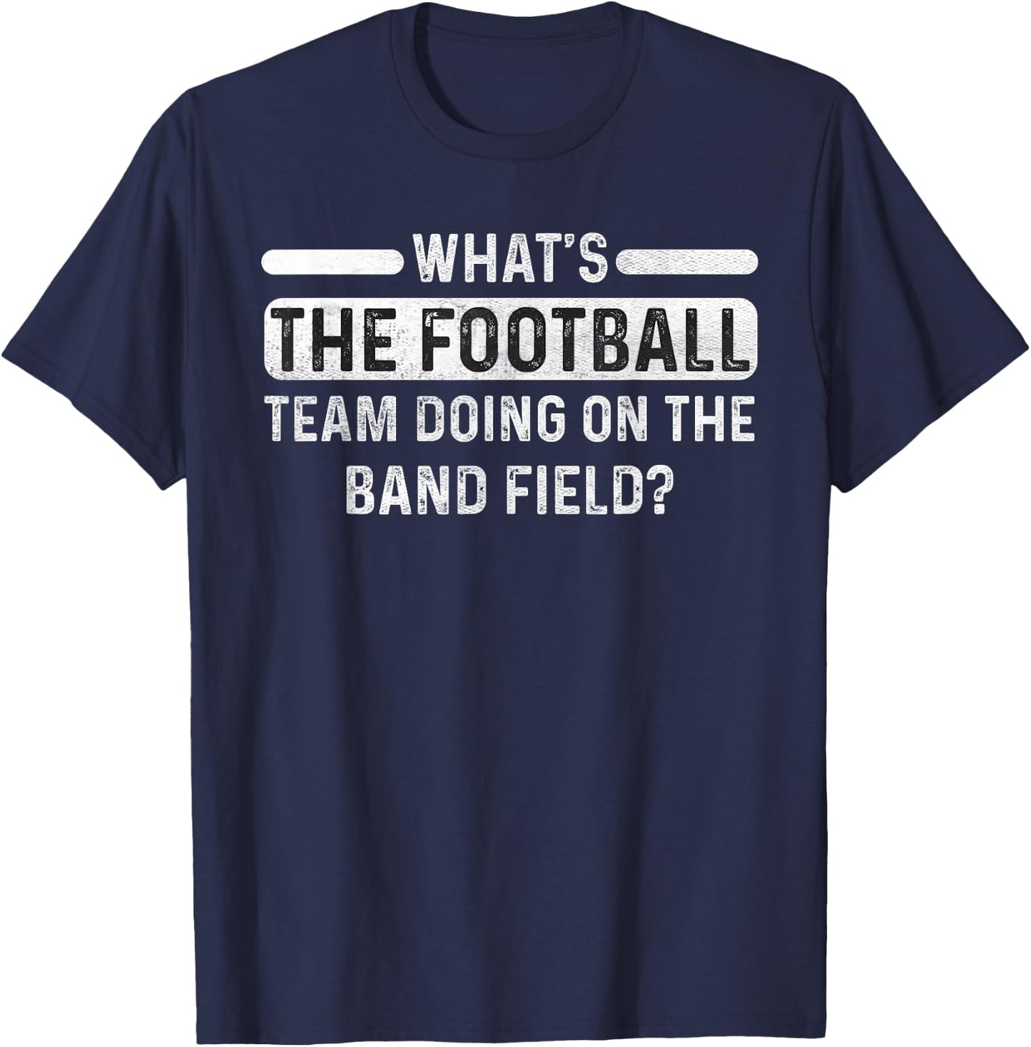 Funny What's The Football Team Doing on the Band Field? T-Shirt - T-Shirt | Navy