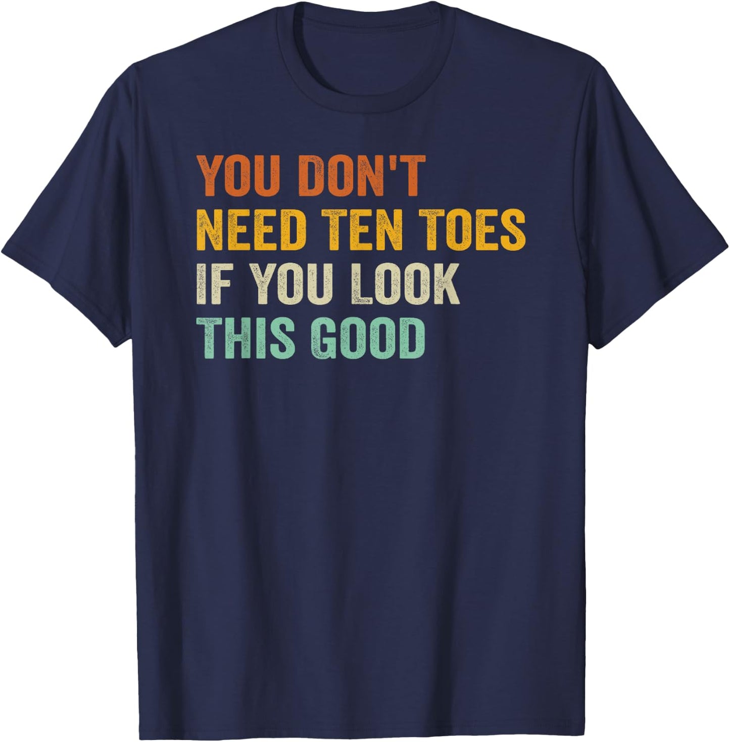 You Don't Need Ten Toes If You Look This Good T-Shirt - T-Shirt | Navy