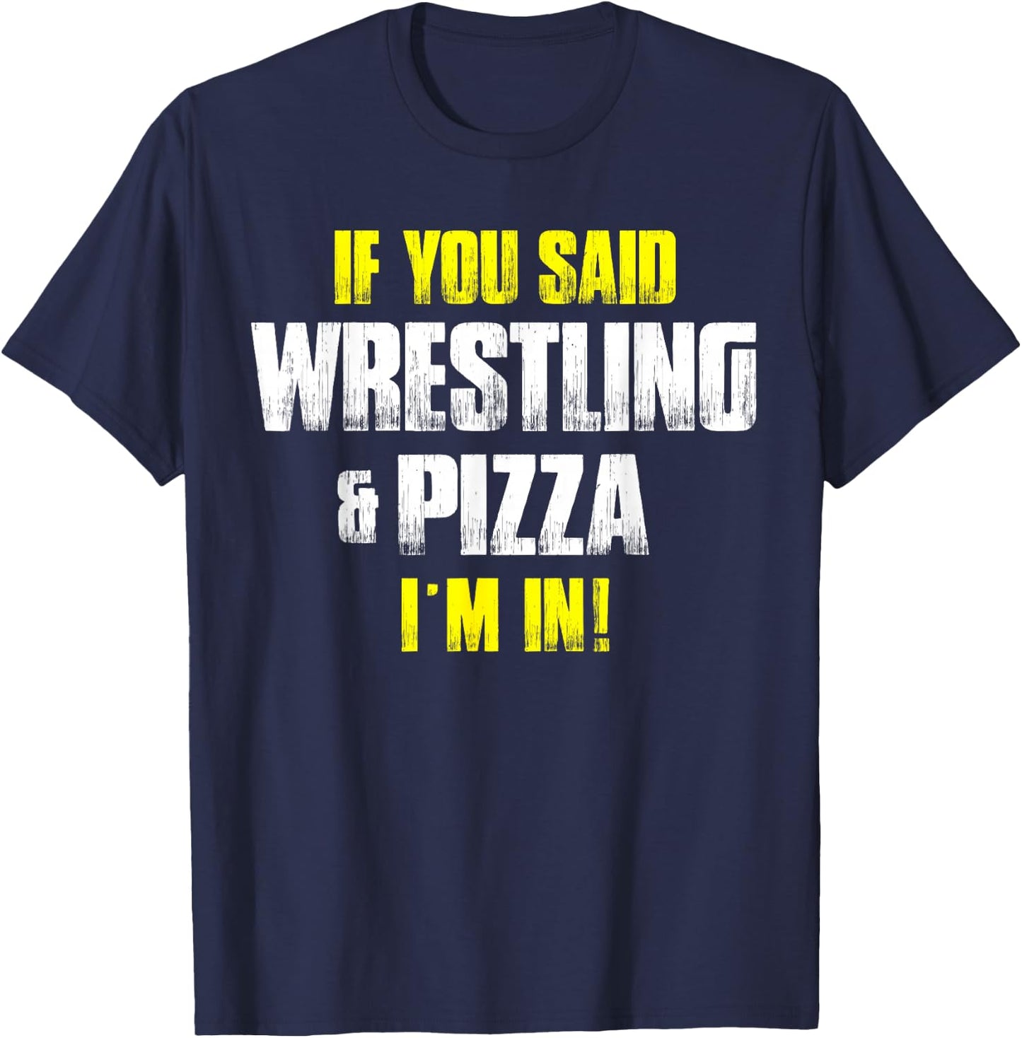 If you Said Wrestling & Pizza I'm In - Pizza Lovers Idea T-Shirt - T-Shirt | Navy