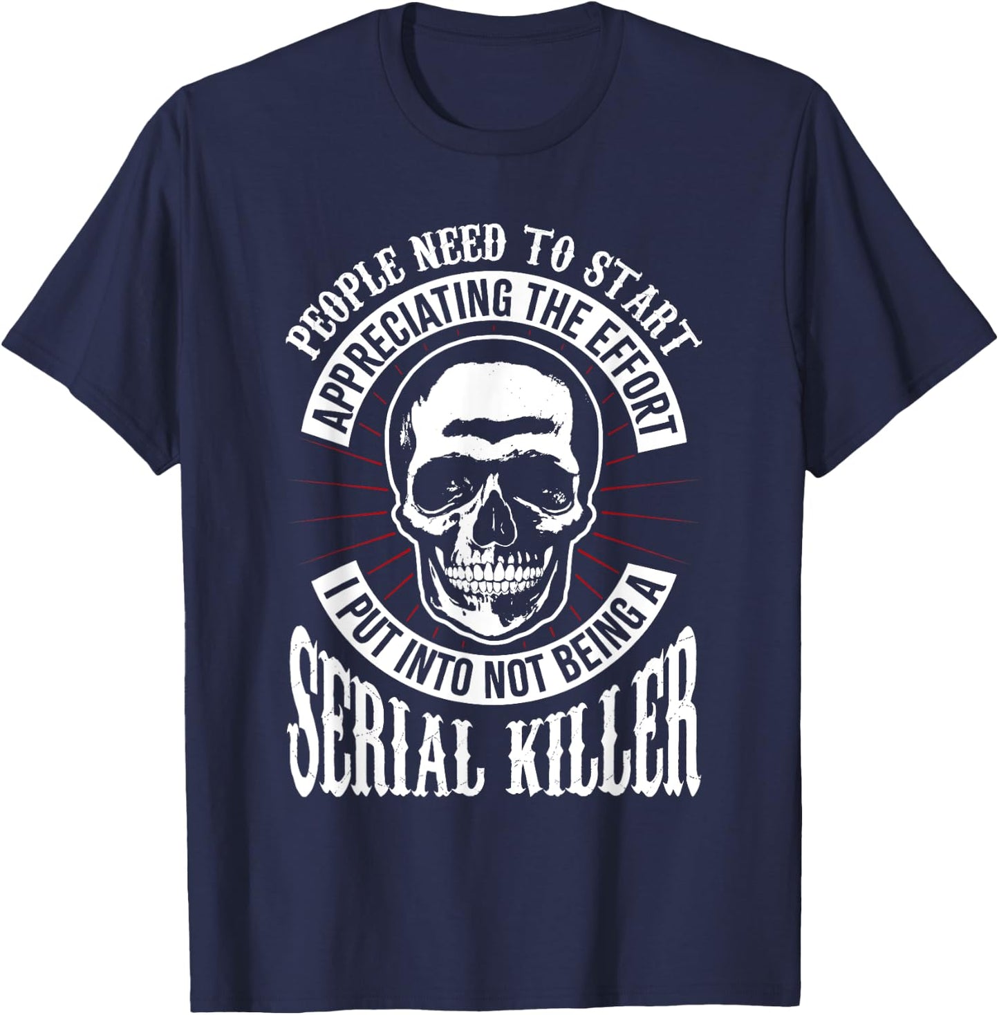 People Need to Start Appreciating Not Being a Serial Killer T-Shirt - T-Shirt | Navy