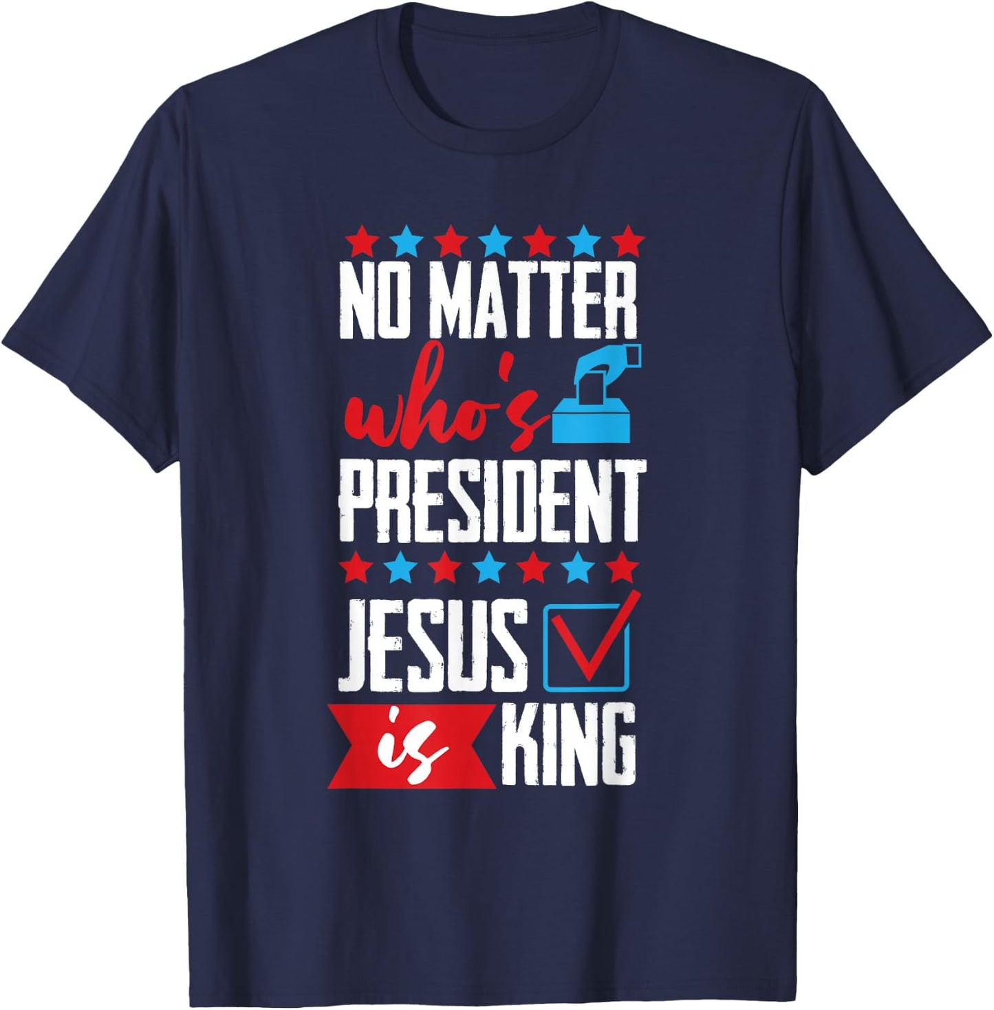 No Matter Who Is President Jesus Is King T-Shirt - T-Shirt | Navy