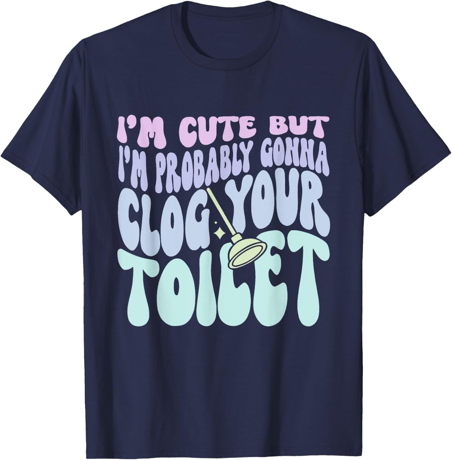 I'm Cute But I'm Probably Gonna Clog Your Toilet Quote T-Shirt - T-Shirt | Navy