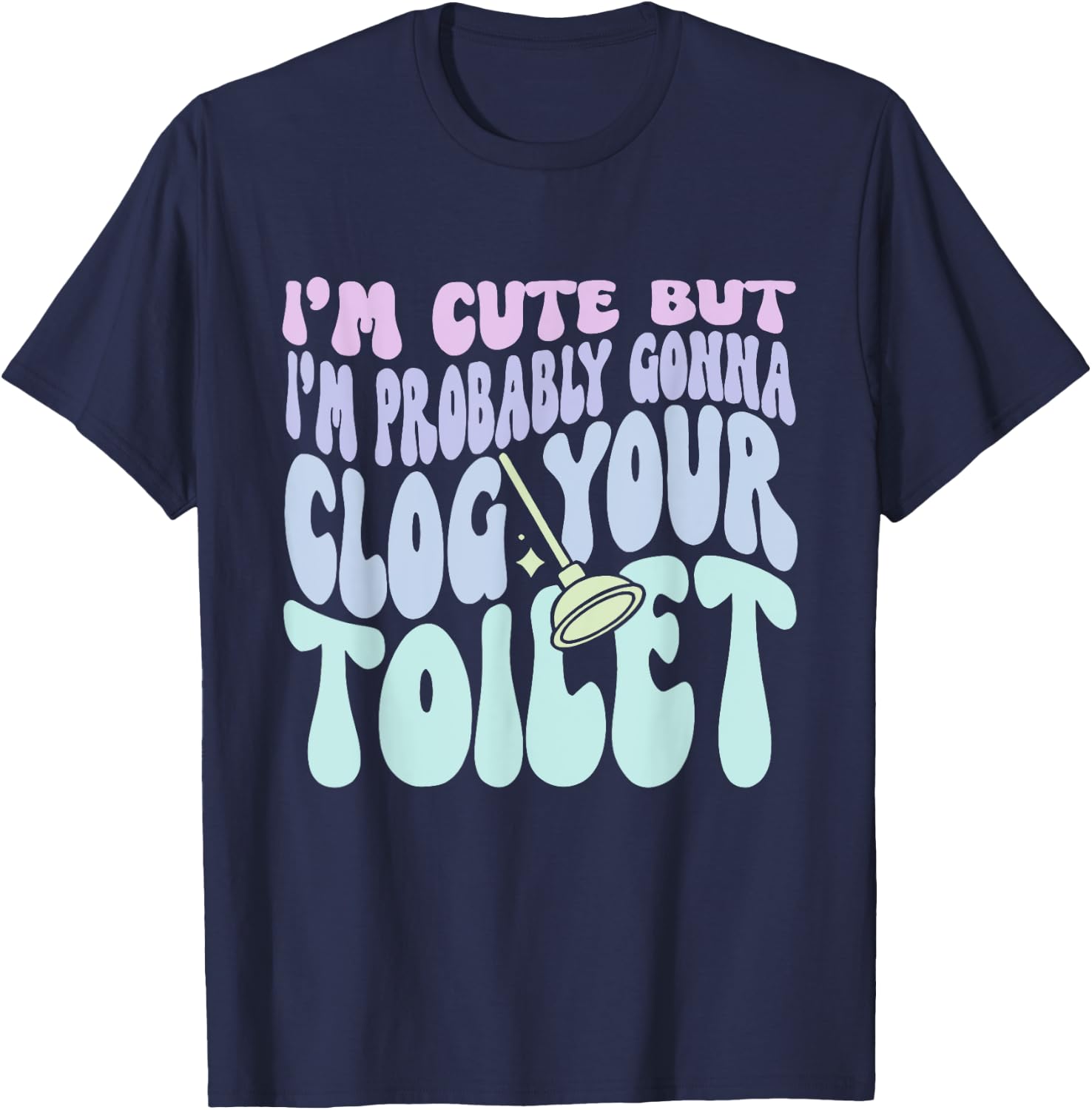 I'm Cute But I'm Probably Gonna Clog Your Toilet Quote T-Shirt - T-Shirt | Navy