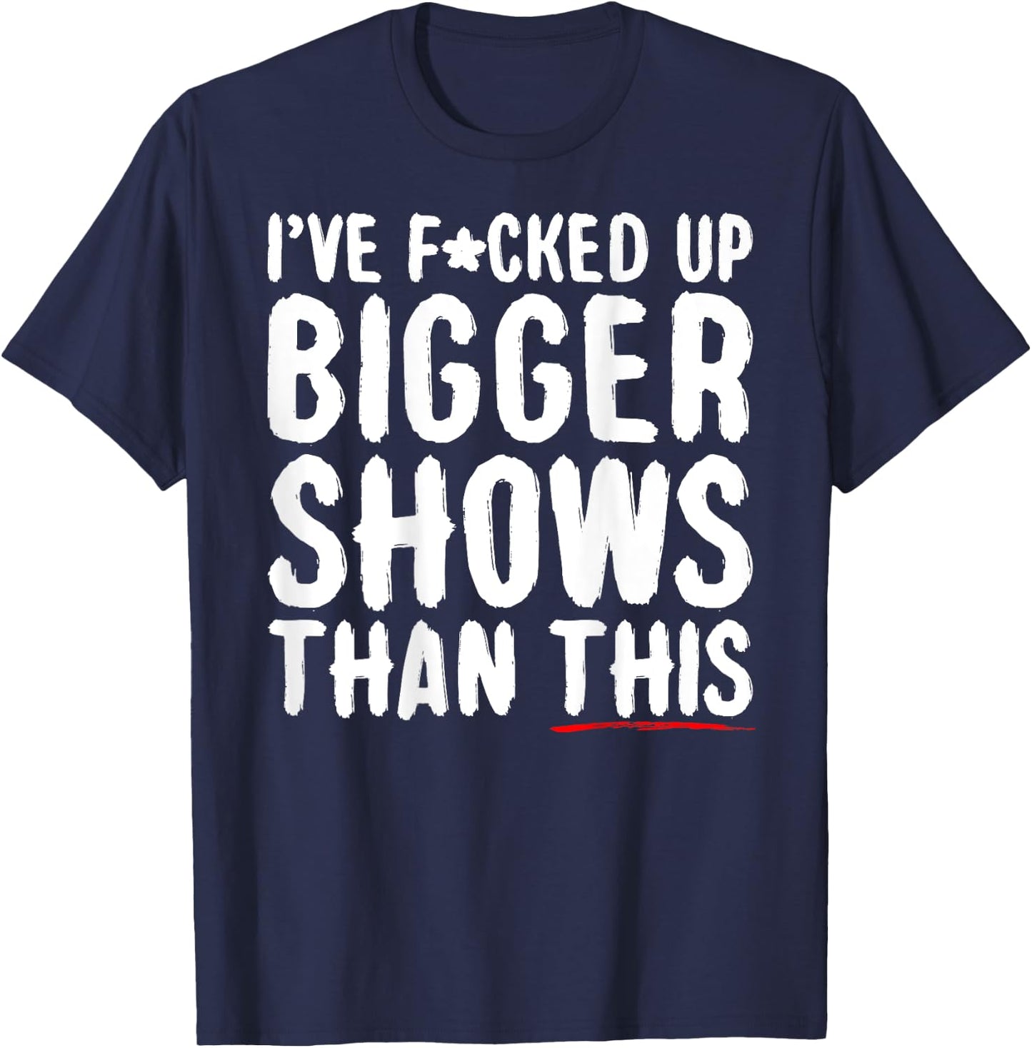 I've Fcked Up Bigger Shows Than This Funny Saying Joke T-Shirt - T-Shirt | Navy