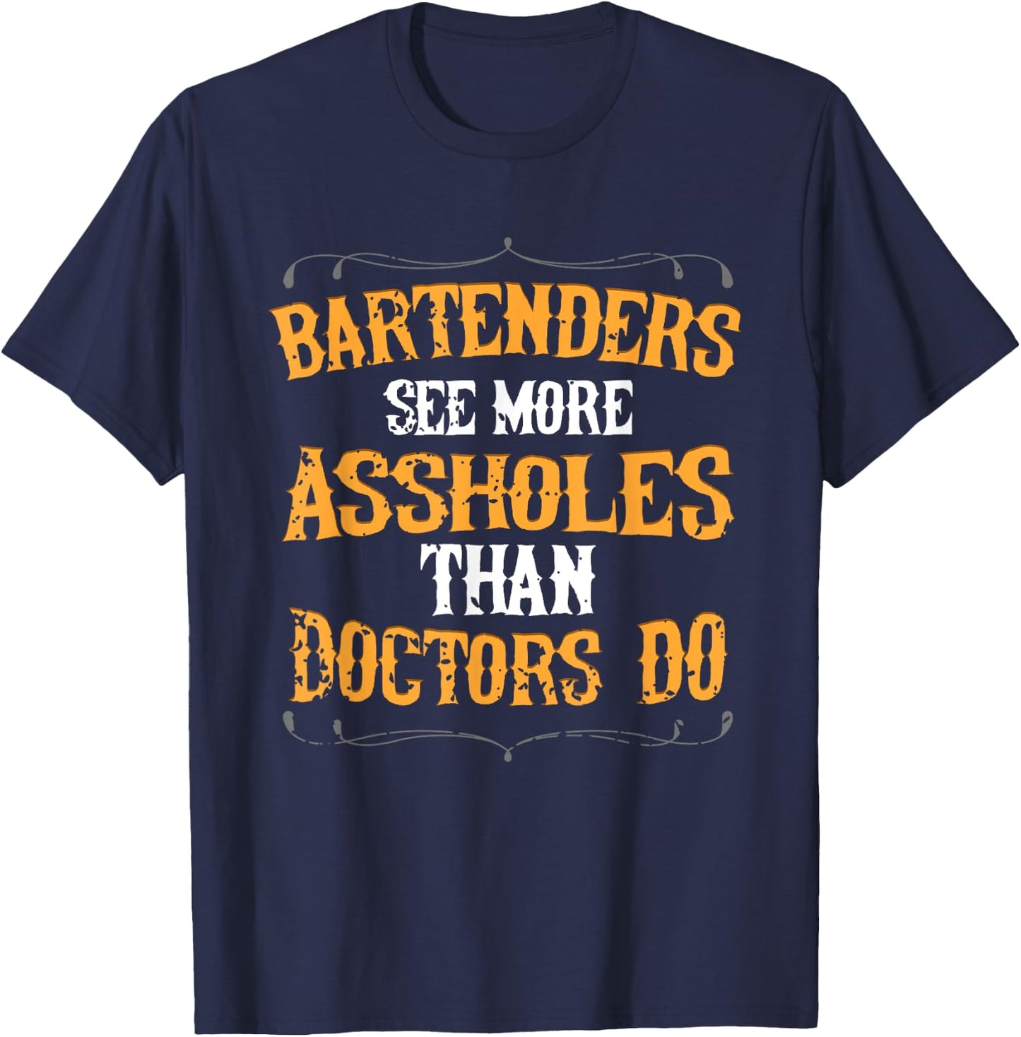 Bartenders See More Assholes Than Doctors Do Bartending T-Shirt - T-Shirt | Navy