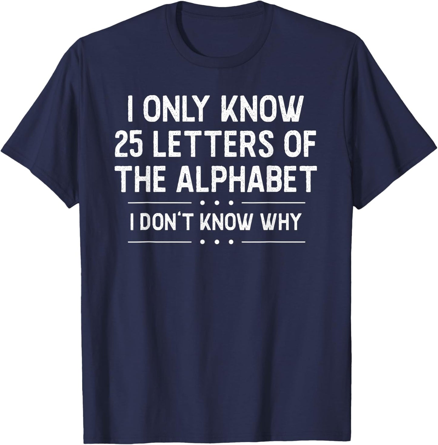 I Only Know 25 Letters Of The Alphabet I Don’t Know Why Pun T-Shirt - T-Shirt | Navy