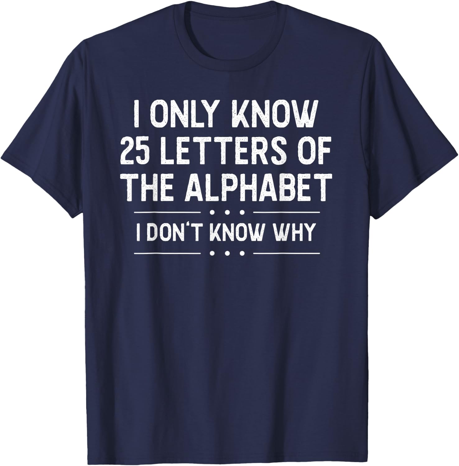 I Only Know 25 Letters Of The Alphabet I Don’t Know Why Pun T-Shirt - T-Shirt | Navy