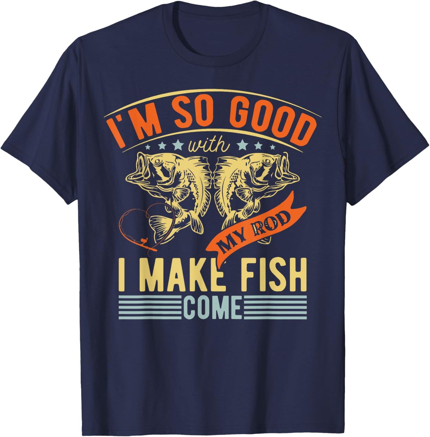 Im So Good With My Rod I Make Fish Come Funny Fishing T-Shirt - T-Shirt | Navy