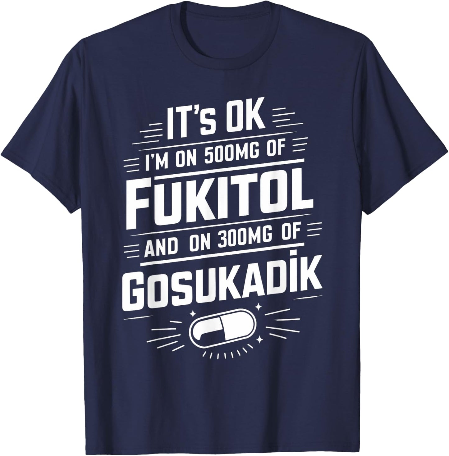 It's Ok I'm On 500mg Of FUKITOL And 300mgs GOSUKADIK T-Shirt - T-Shirt | Navy