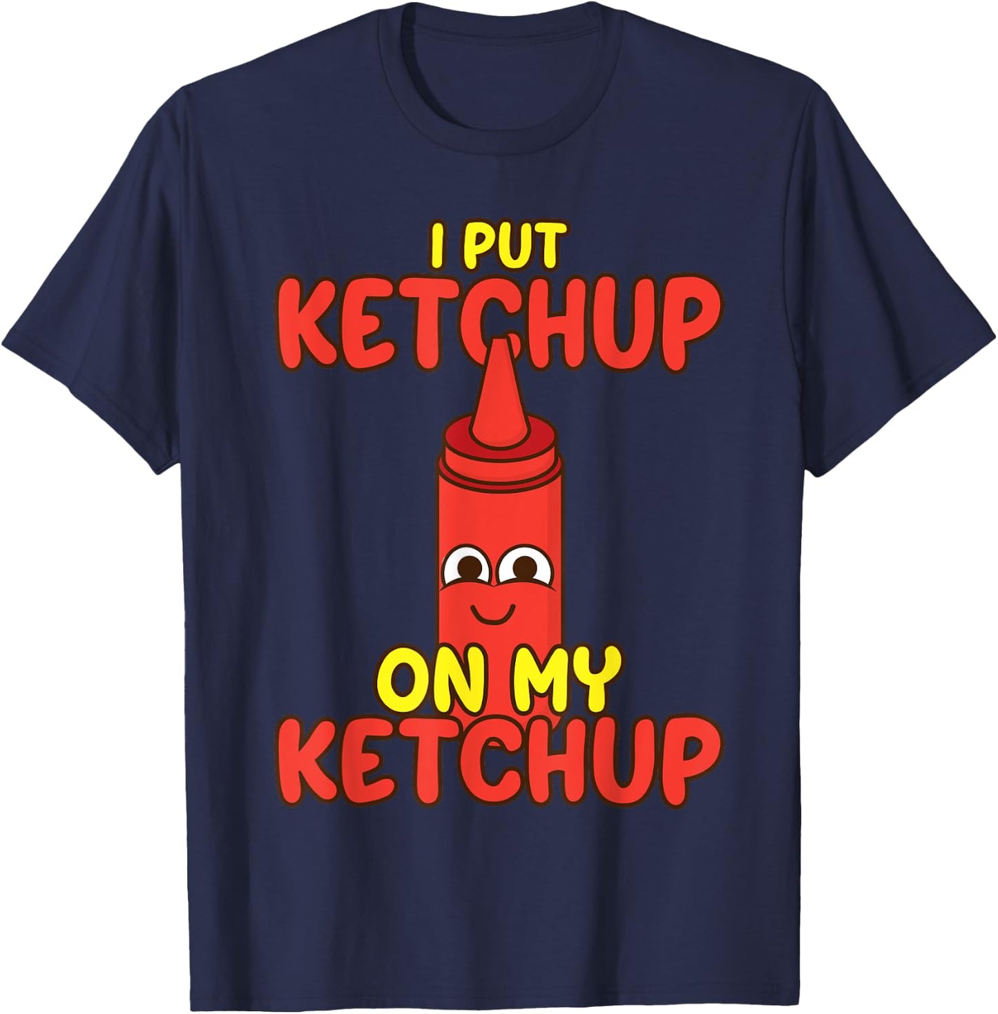 I Put Ketchup On My Ketchup | Cool Ketchup Lovers Gift T-Shirt - T-Shirt | Navy