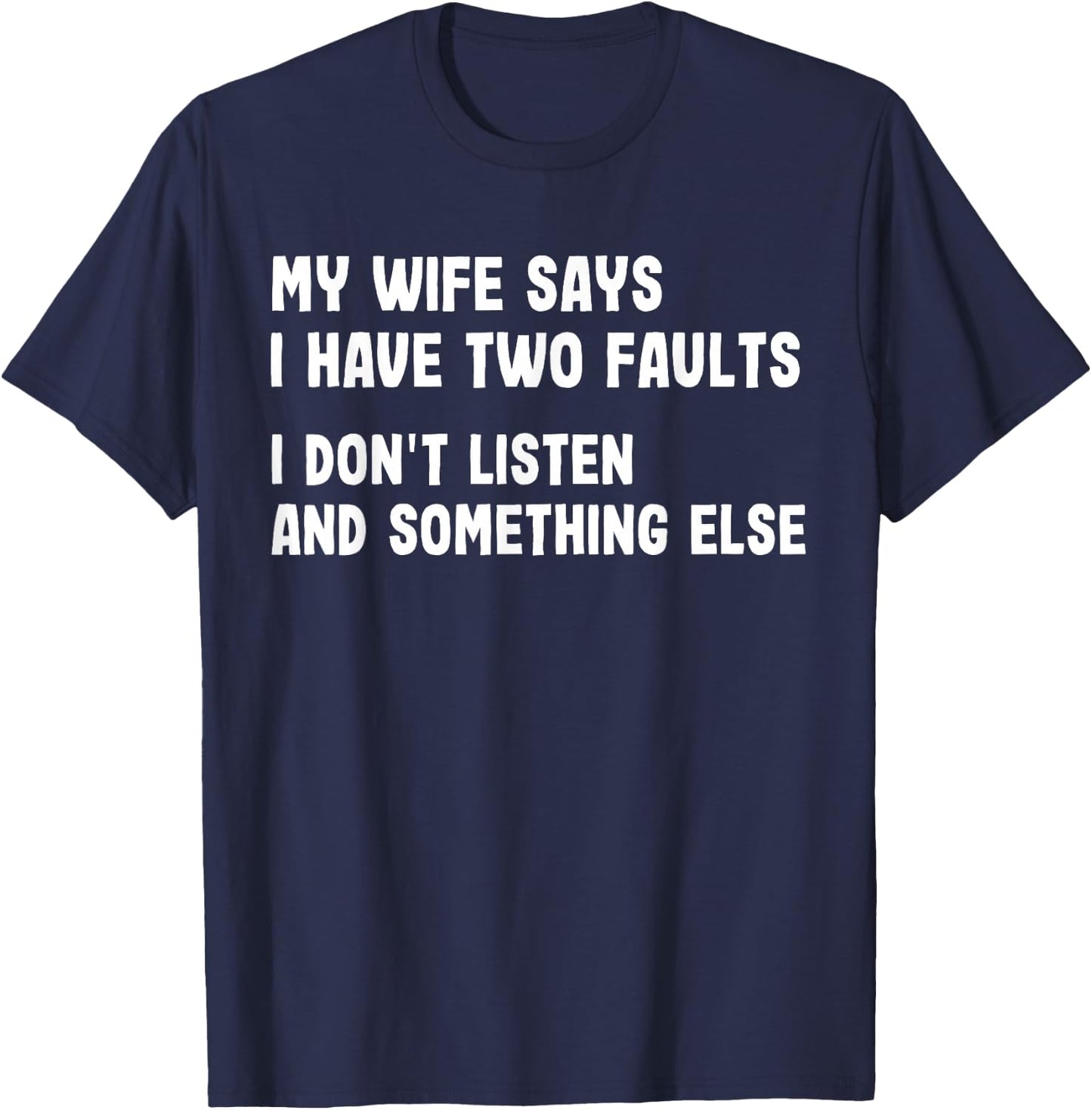 My Wife Says I Have Two Faults I Don't Listen Funny Saying T-Shirt - T-Shirt | Navy