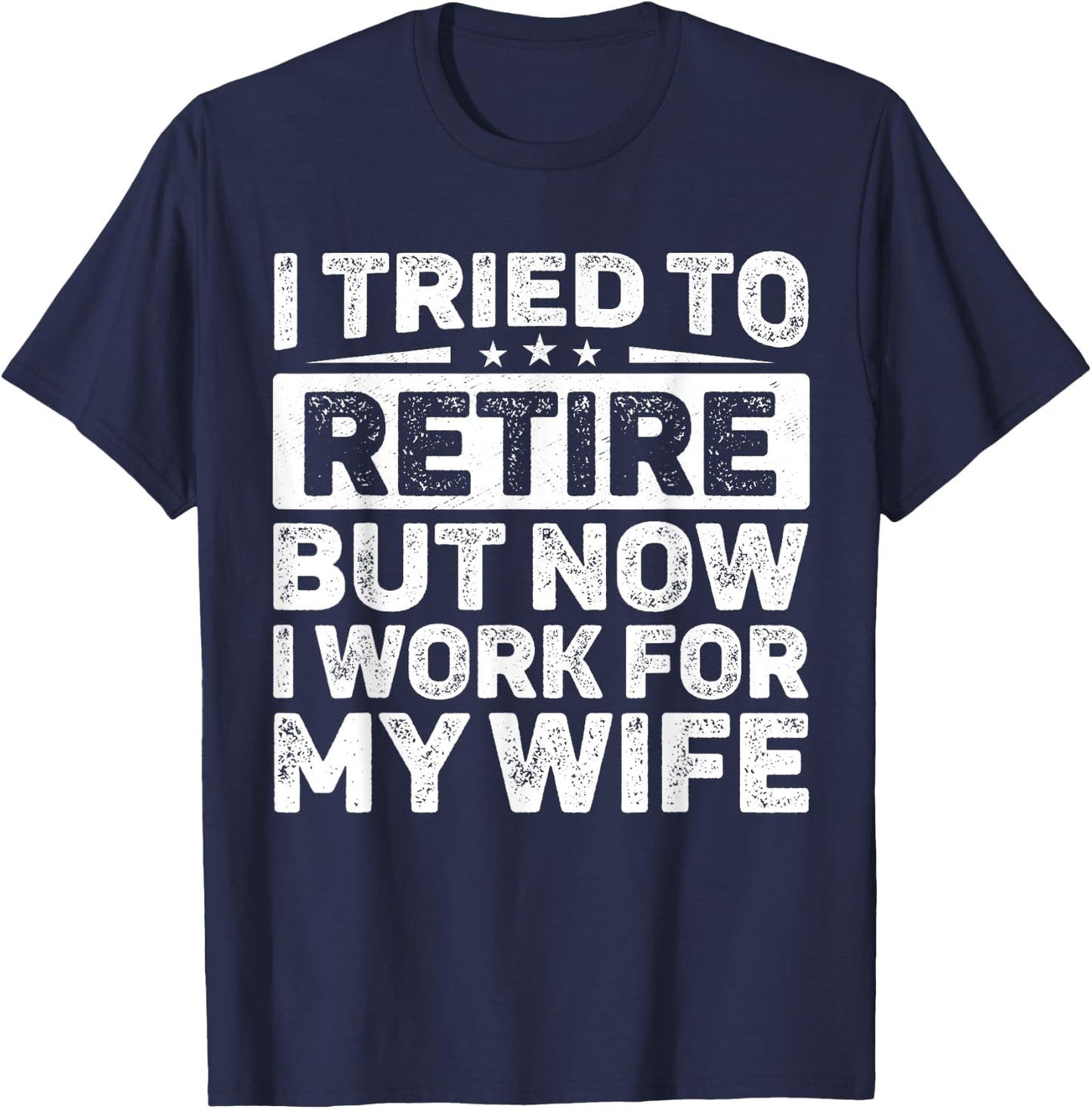 I Tried To Retire But Now I Work For My Wife Retired T-Shirt - T-Shirt | Navy