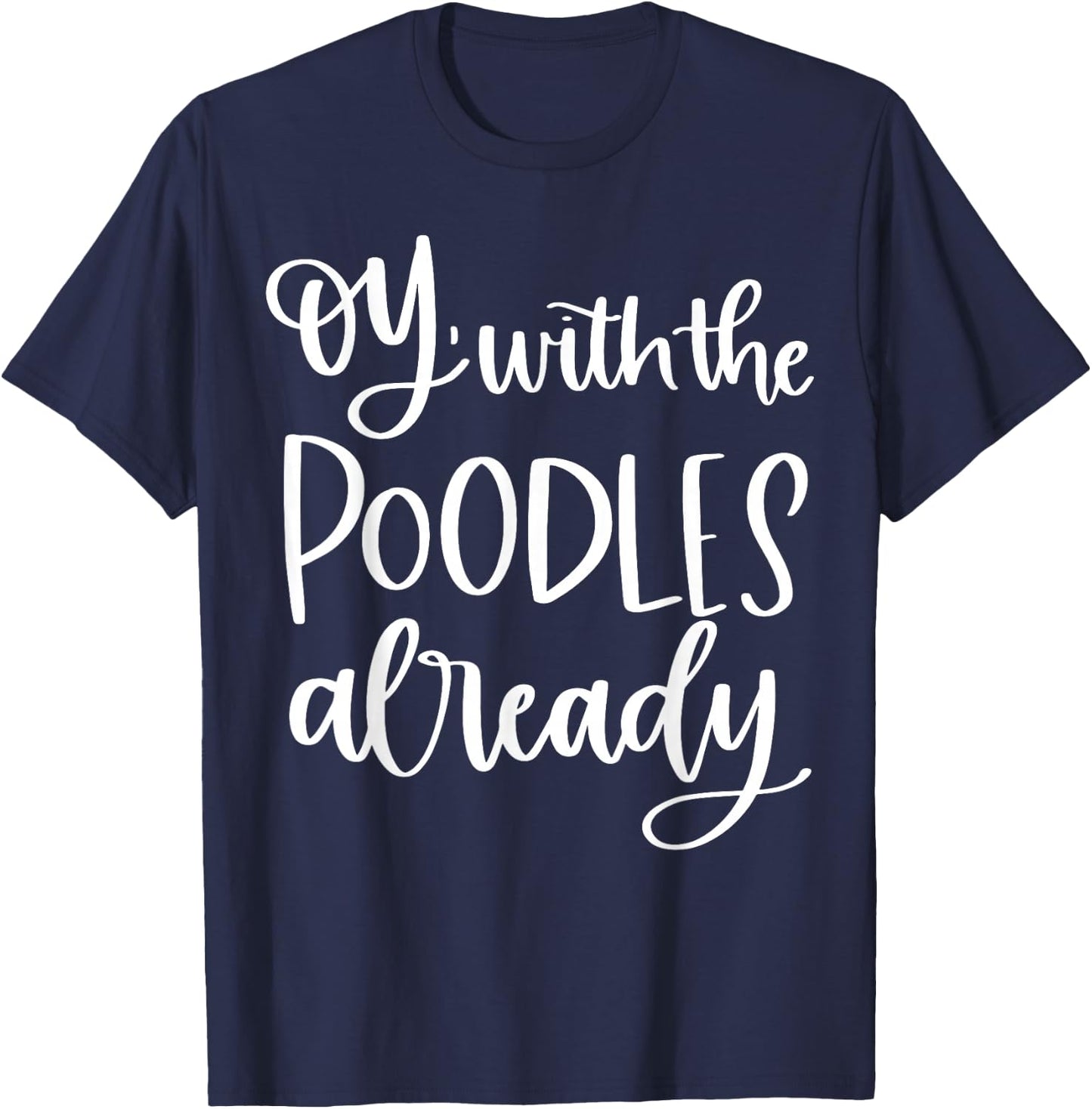 Oy With The Poodles Already T-Shirt - T-Shirt | Navy