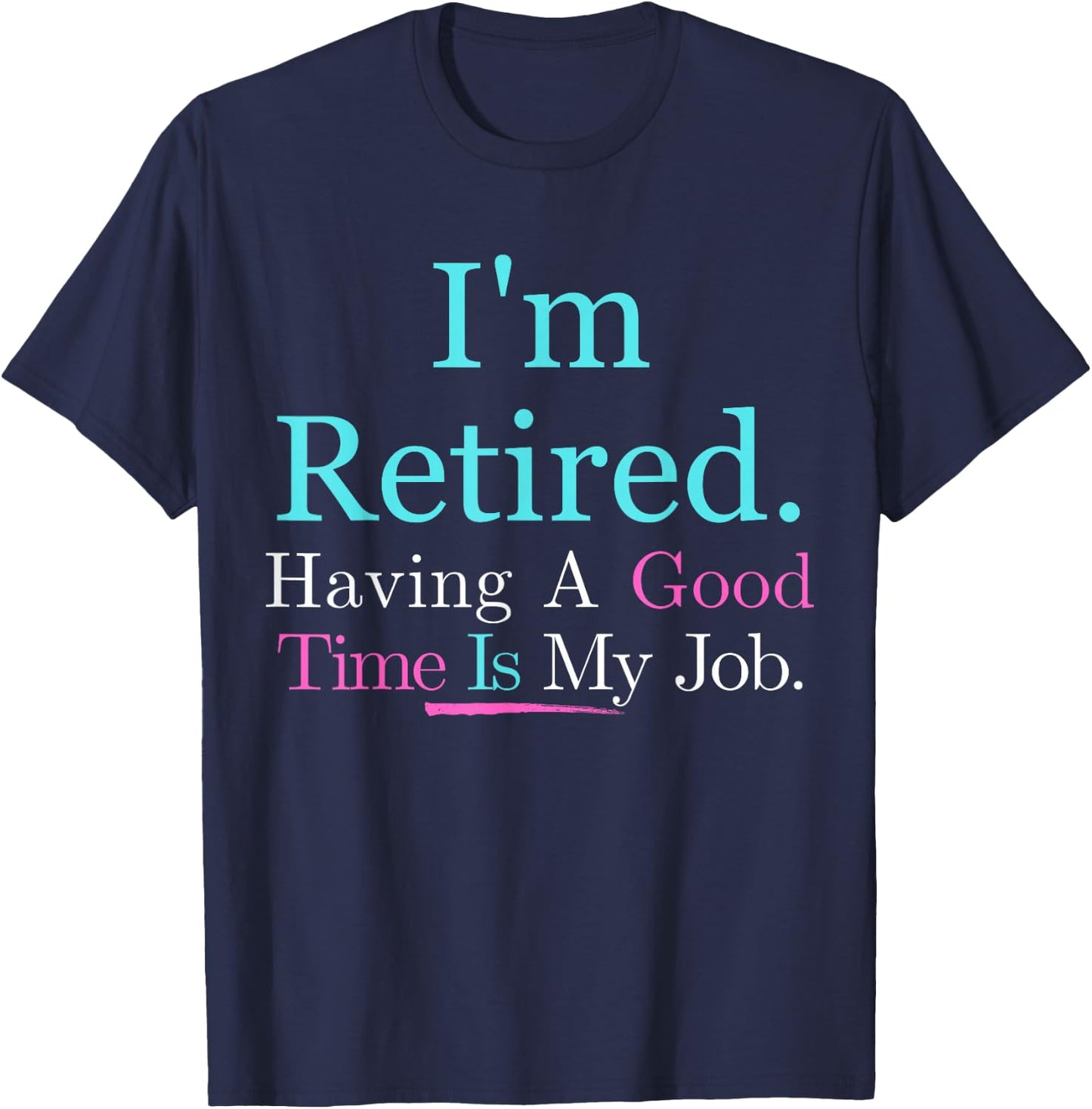 I’m Retired Having A Good Time Is My Job T-Shirt - T-Shirt | Navy