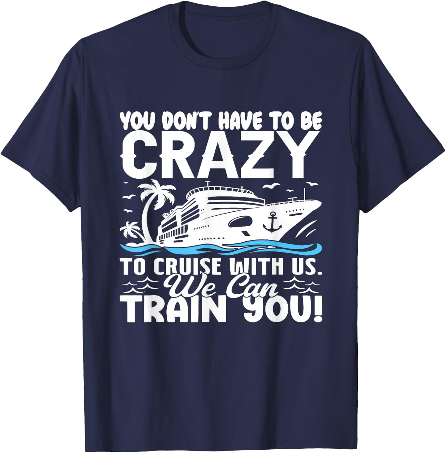 You Don't Have To Be Crazy To Cruise With Us We'll Train You T-Shirt - T-Shirt | Navy