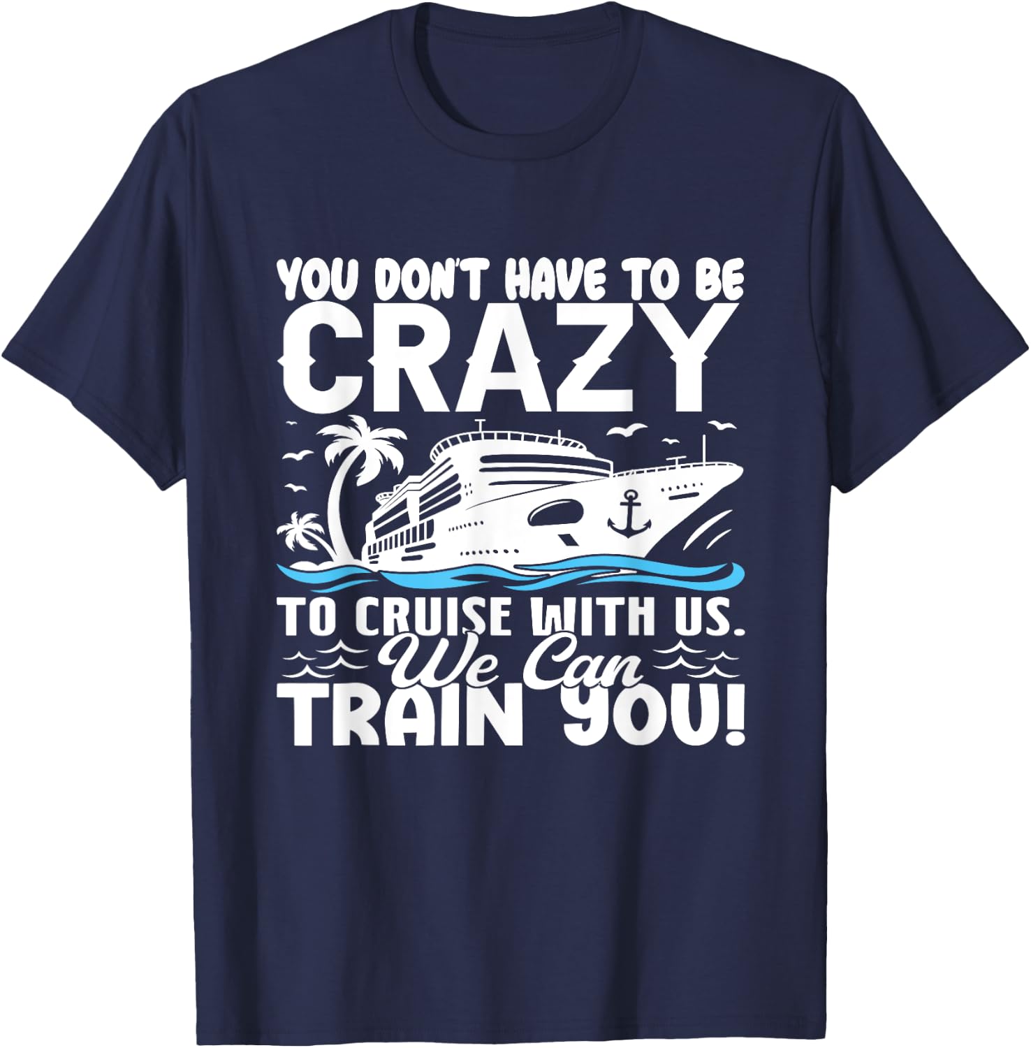 You Don't Have To Be Crazy To Cruise With Us We'll Train You T-Shirt - T-Shirt | Navy