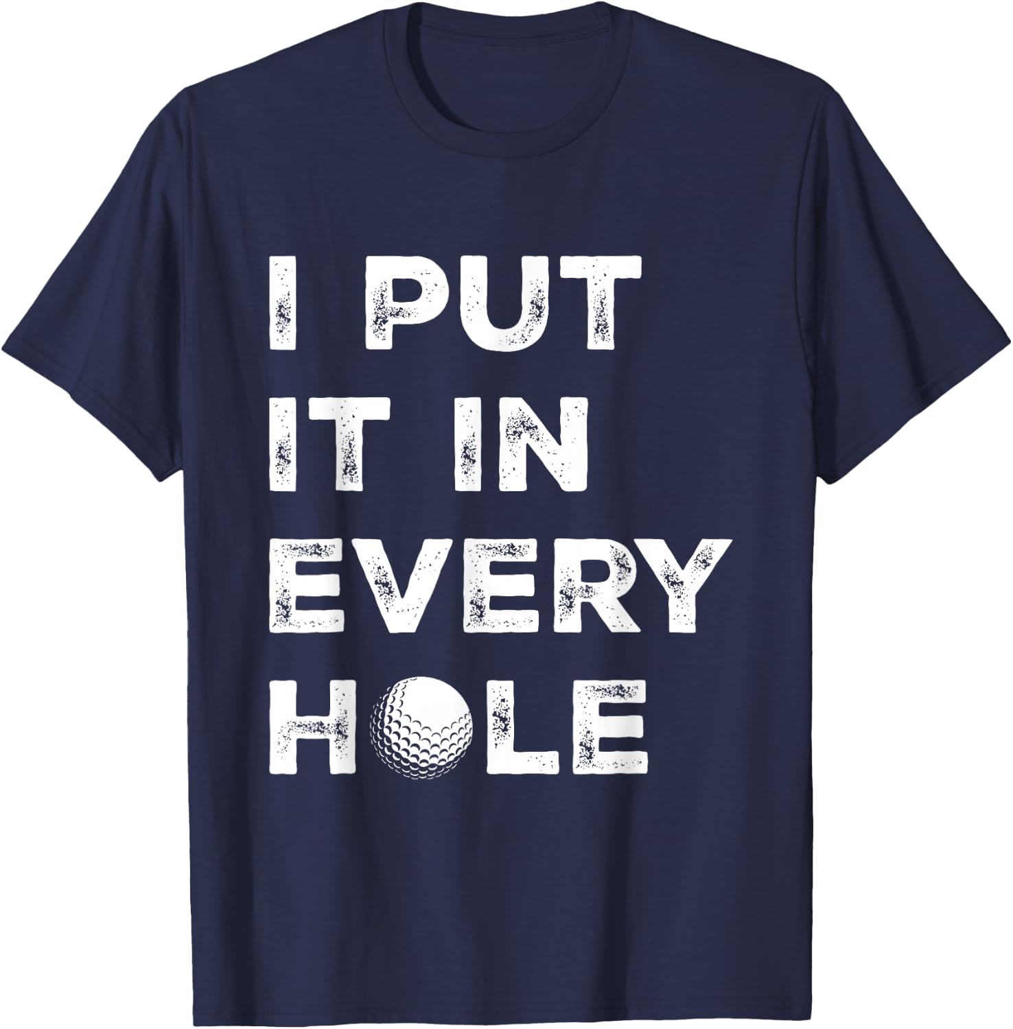 I Put It in Every Hole Golfer Men Golf Ball Women Golfing T-Shirt - T-Shirt | Navy