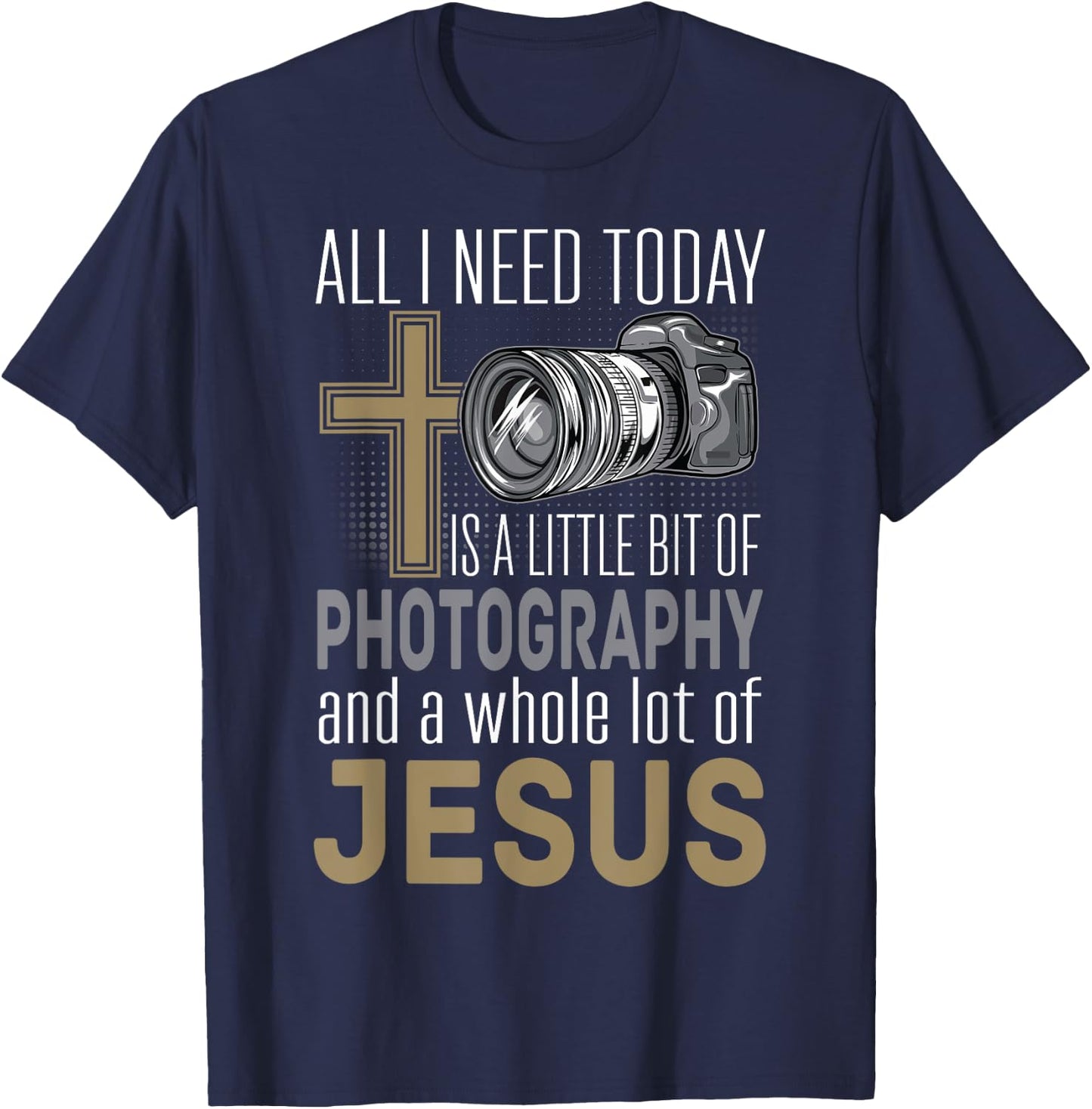 All I Need Is Photography & Jesus Camera Photographer Gift T-Shirt - T-Shirt | Navy