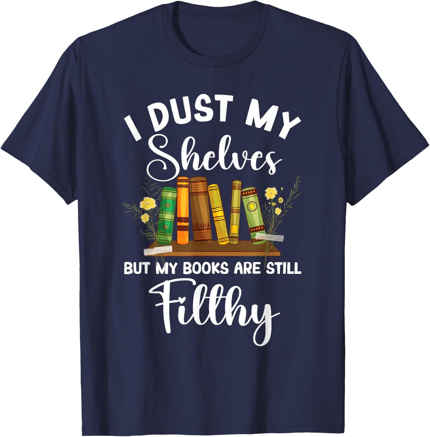 I Dust My Shelves But My Books Are Still Filthy Smut Book T-Shirt - T-Shirt | Navy