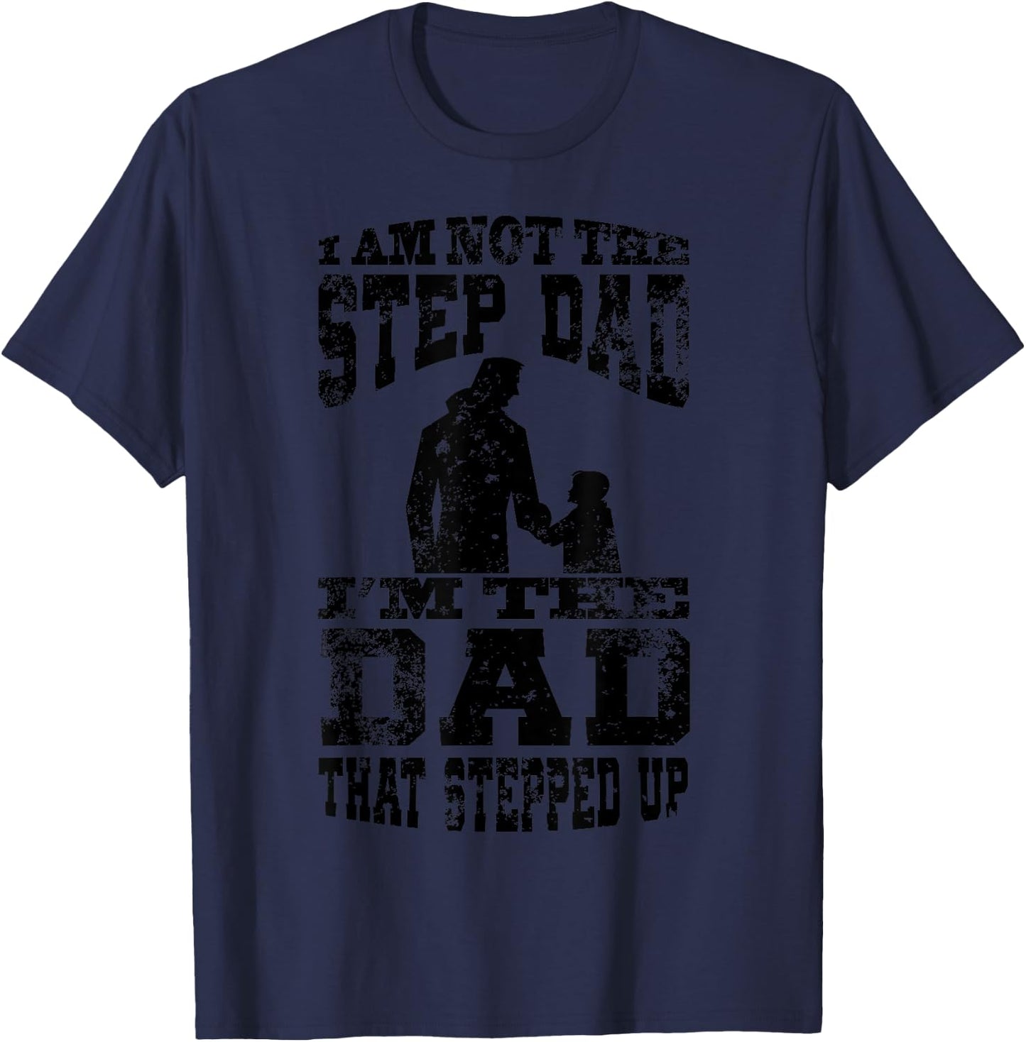 I Am Not The Step Dad I Am The Dad That Stepped Up T-Shirt - T-Shirt | Navy