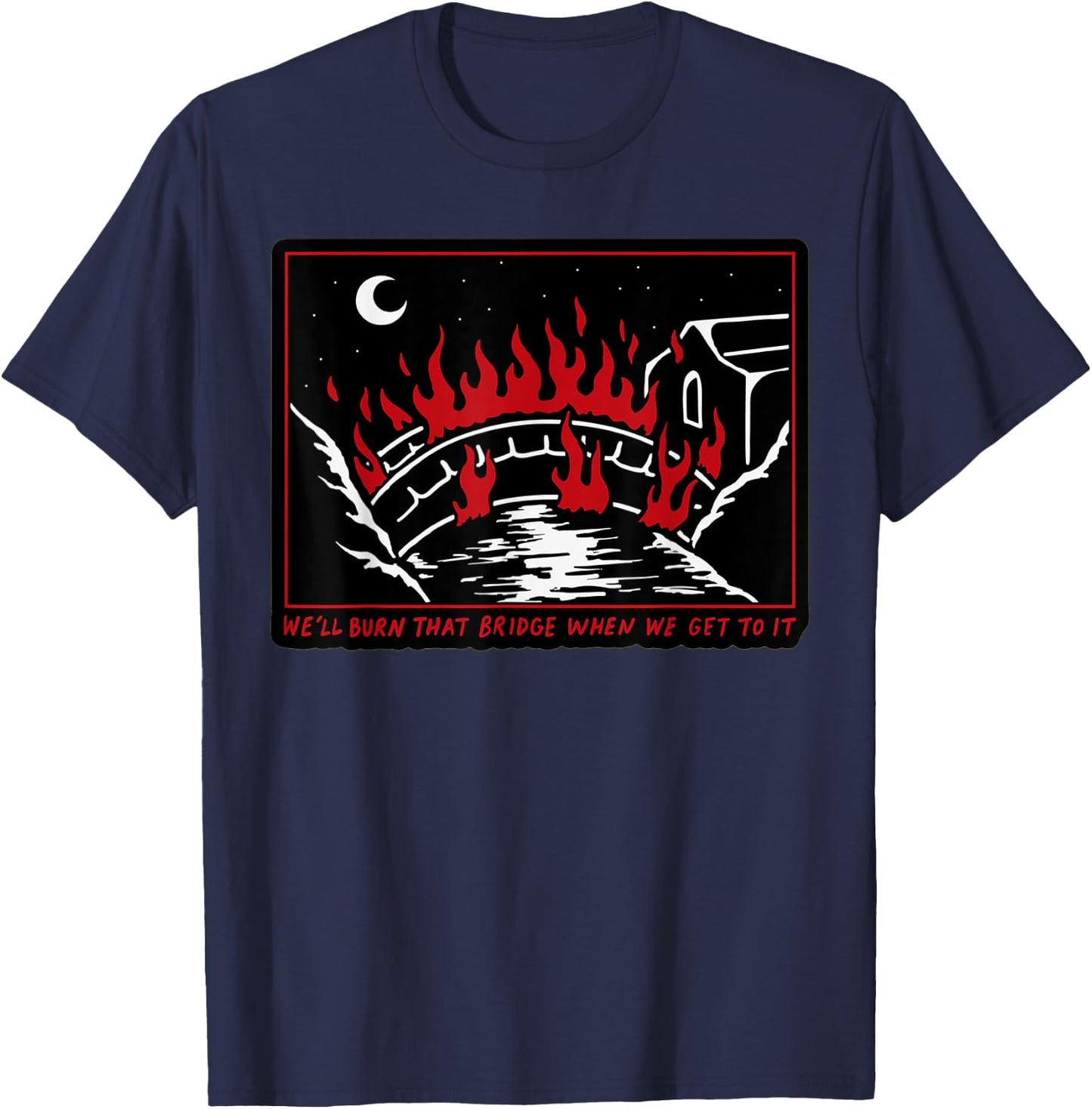 We'll Burn That Bridge When We Get To It T-Shirt - T-Shirt | Navy