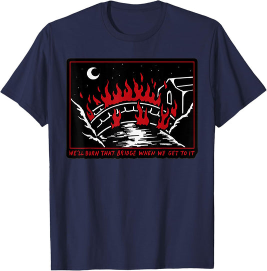 We'll Burn That Bridge When We Get To It T-Shirt - T-Shirt | Navy