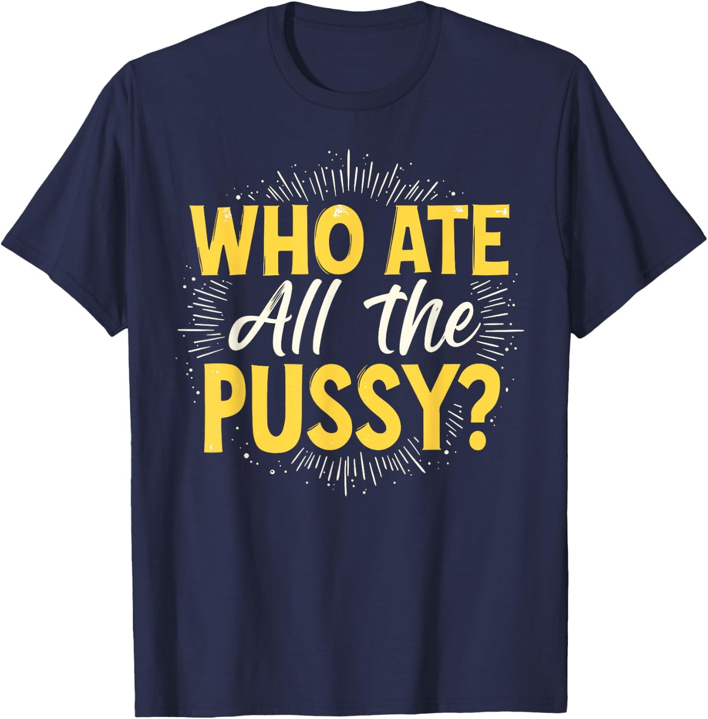 Who Ate All The Pussy Shirt Men Women Adult Humor T-Shirt - T-Shirt | Navy