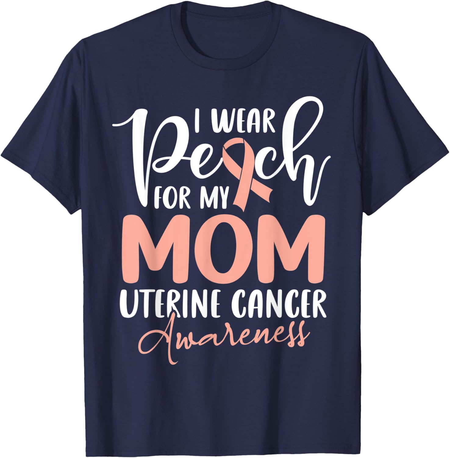 I Wear Peach For My Mom Uterine Cancer Awareness T-Shirt - T-Shirt | Navy
