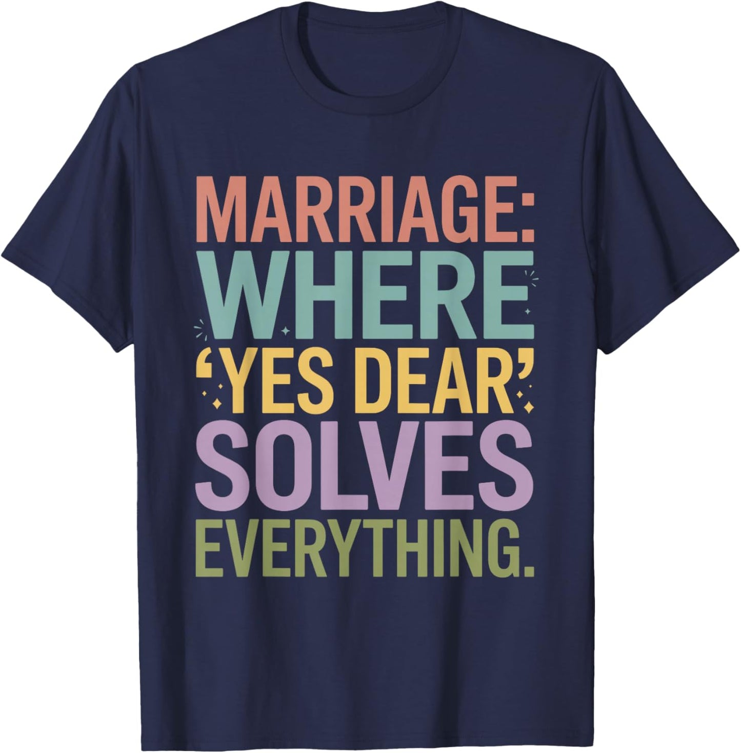 Marriage Where Yes Dear Solves Everything Funny Design T-Shirt - T-Shirt | Navy
