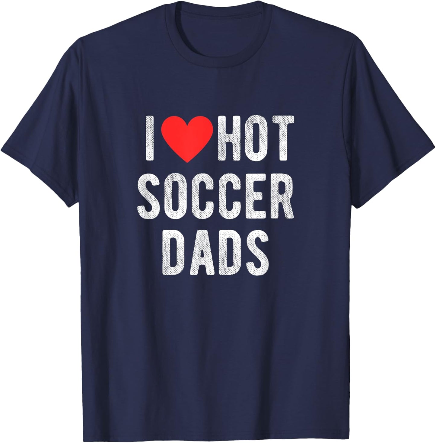 I Love Hot Soccer Dads Funny Sports Dad Dad Quote T-Shirt - T-Shirt | Navy