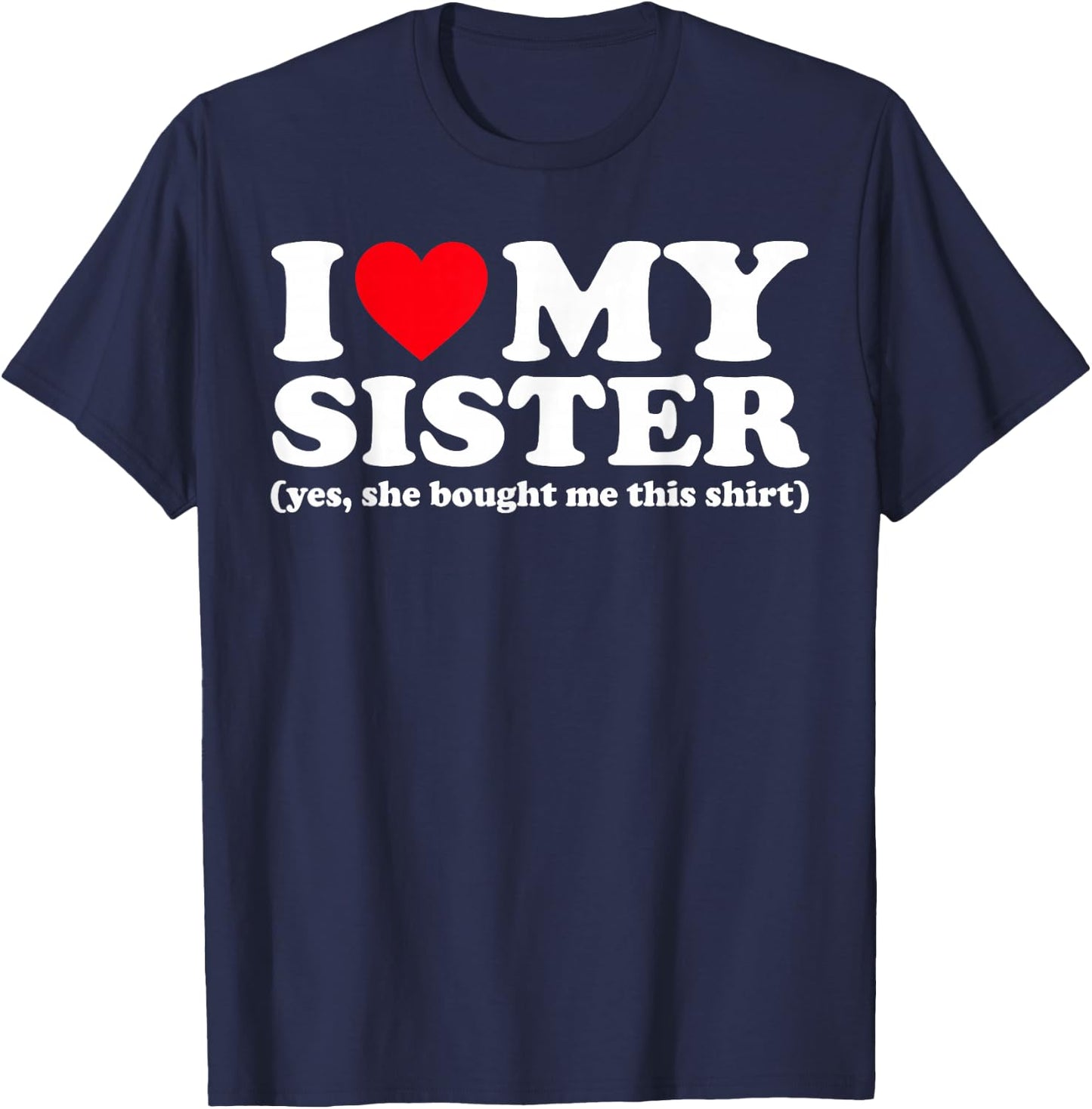 I Love My Sister Yes She Bought Me This Shirt T-Shirt - T-Shirt | Navy