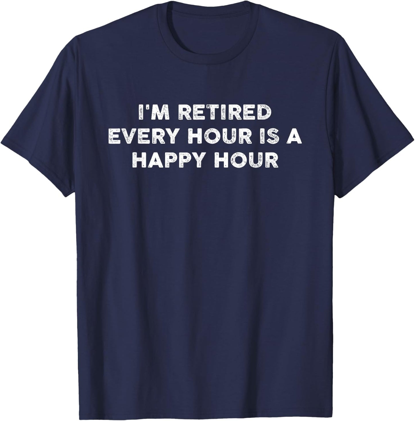 I'm Retired Every Hour Happy Hour Funny Retirement Retirees T-Shirt - T-Shirt | Navy