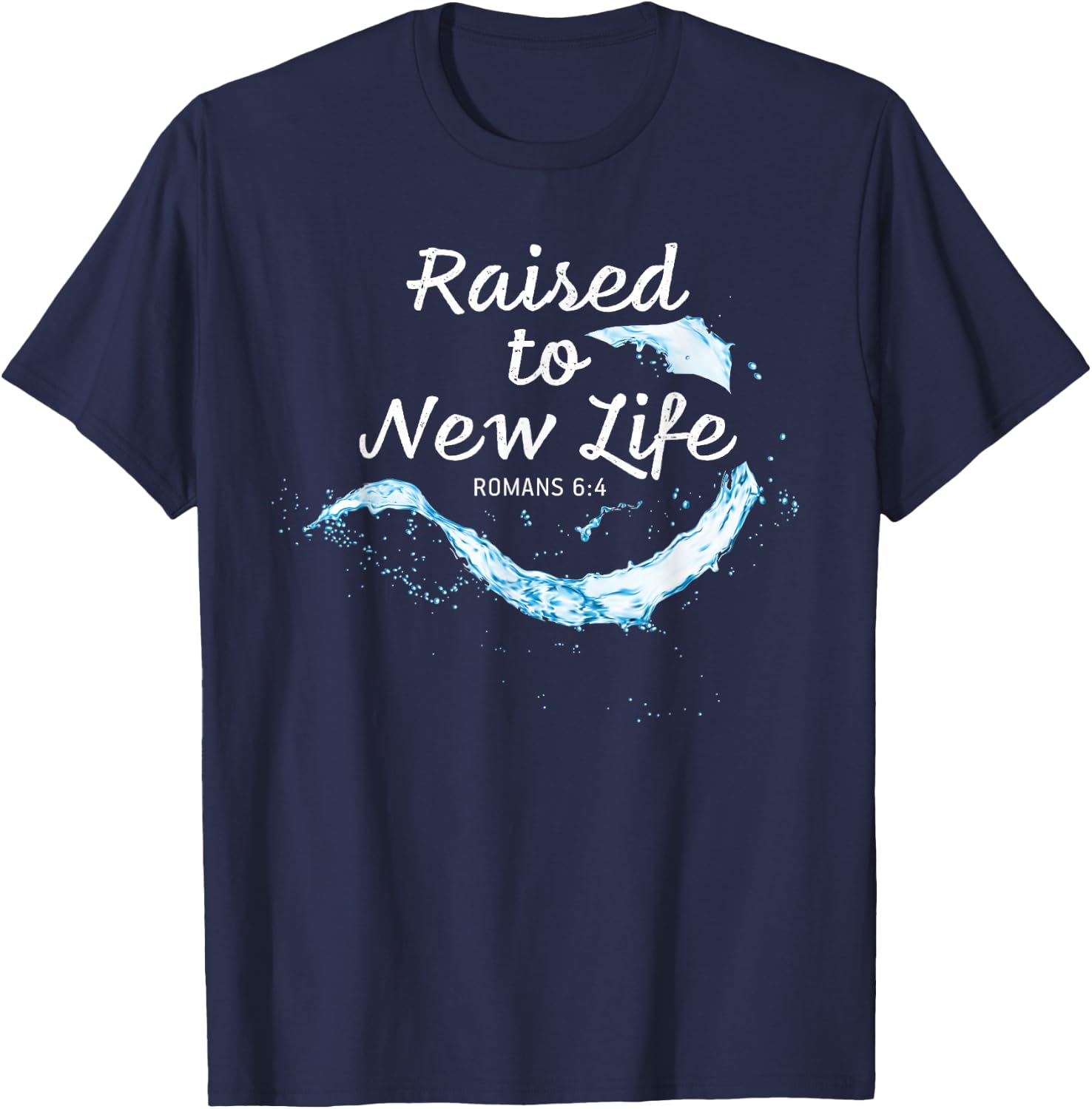 Raised to New Life Christian Faith Church Baptism Romans 6:4 T-Shirt - T-Shirt | Navy