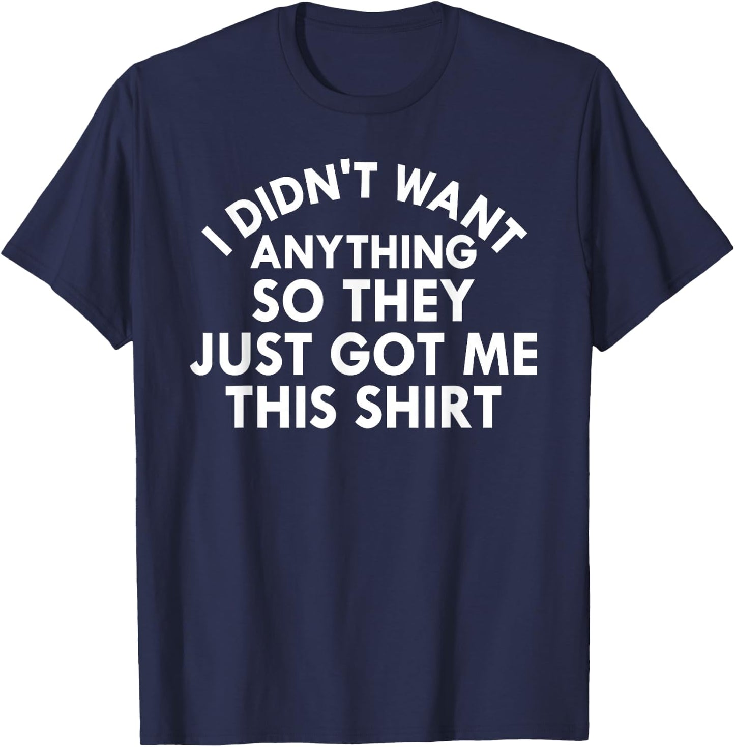 Funny I Didn't Want Anything So They Just Got Me This Shirt T-Shirt - T-Shirt | Navy