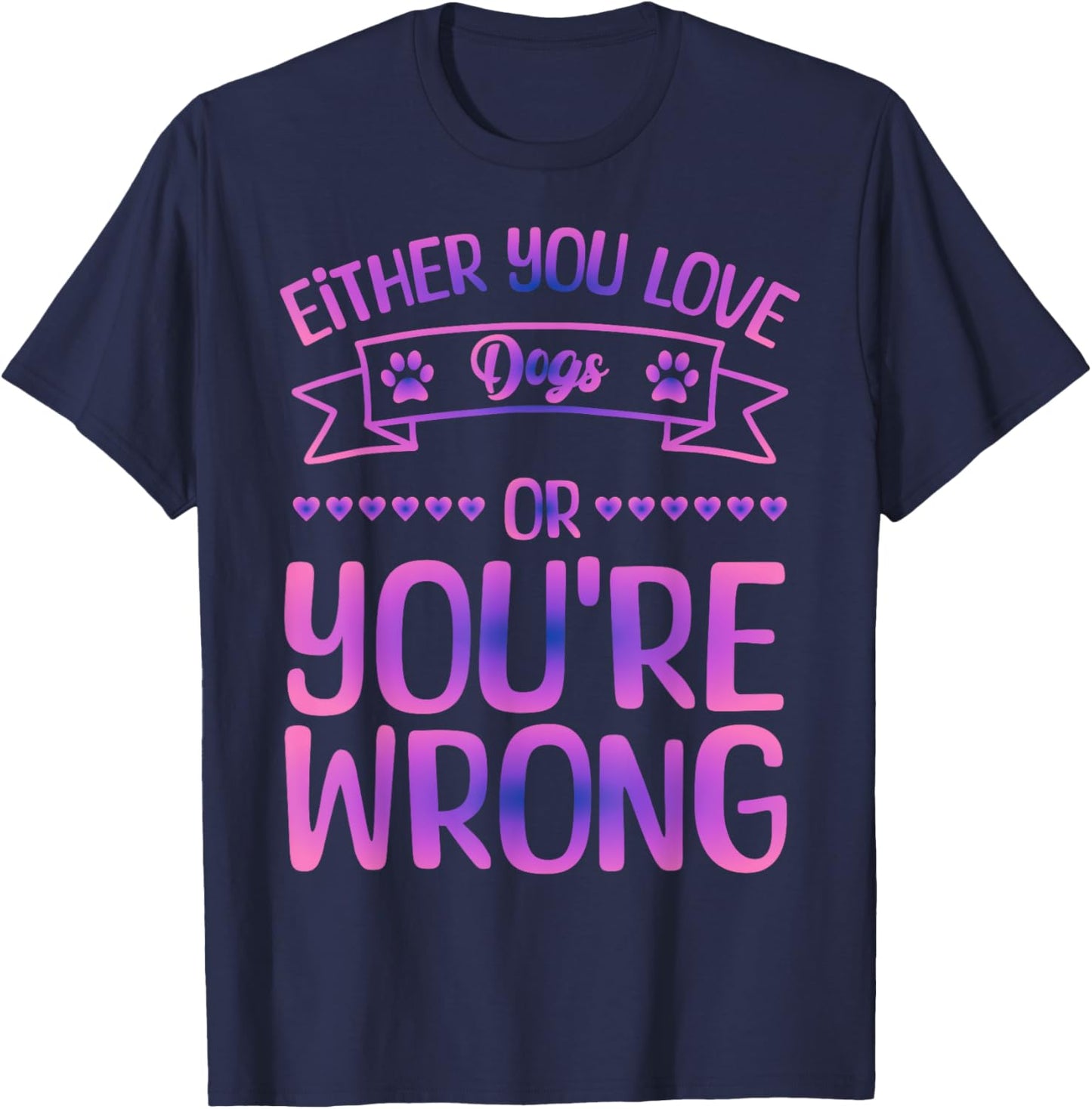 Either You Love Dogs Or You're Wrong Funny Quote Dog Men Women Kids T-Shirt - T-Shirt | Navy