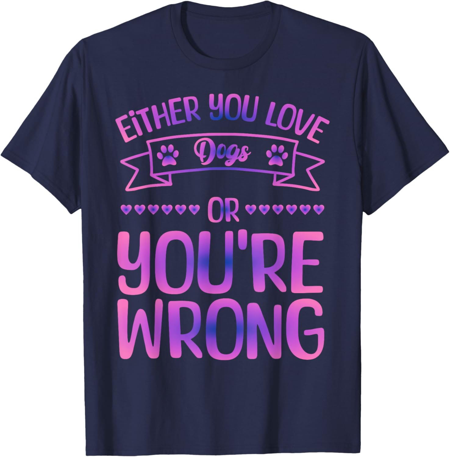 Either You Love Dogs Or You're Wrong Funny Quote Dog Men Women Kids T-Shirt - T-Shirt | Navy