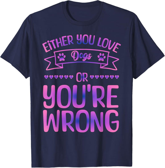 Either You Love Dogs Or You're Wrong Funny Quote Dog Men Women Kids T-Shirt - T-Shirt | Navy