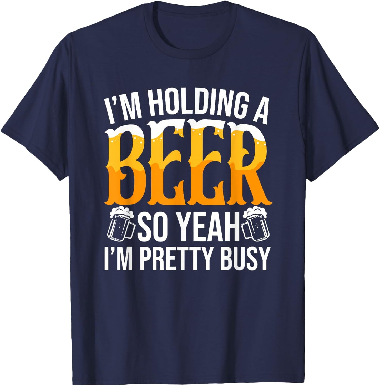 I'm Holding A Beer So Yeah I'm Pretty Busy Lover Beers Beer T-Shirt - T-Shirt | Navy