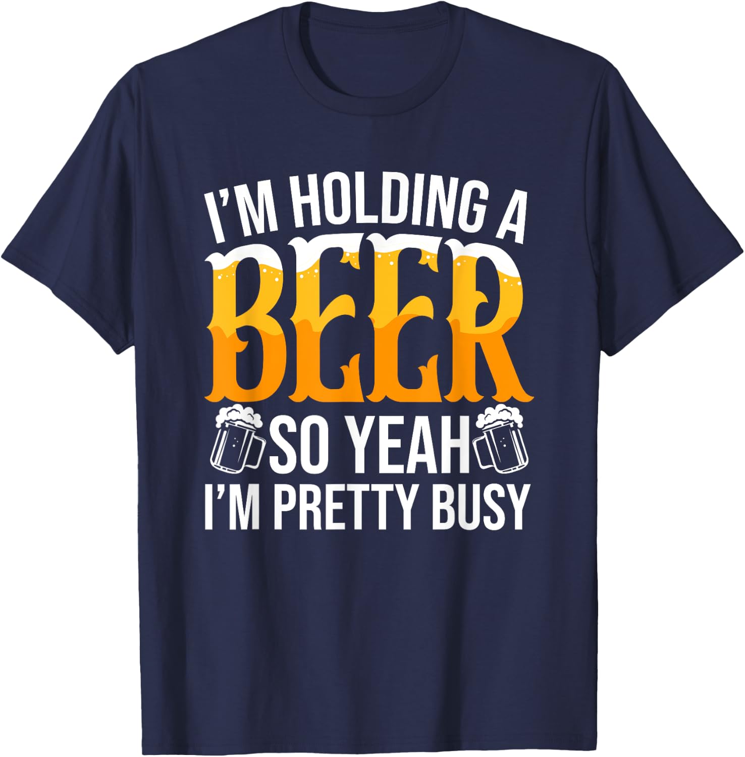 I'm Holding A Beer So Yeah I'm Pretty Busy Lover Beers Beer T-Shirt - T-Shirt | Navy