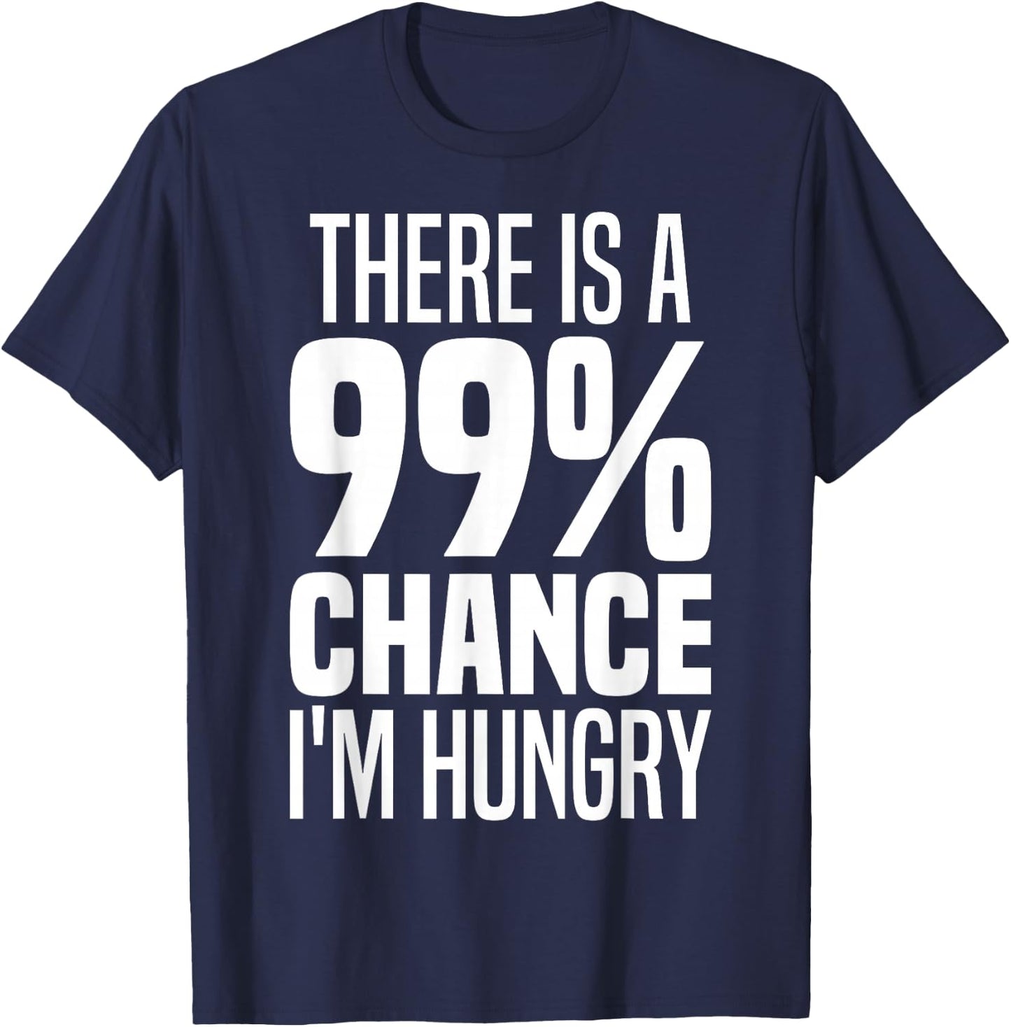 99% Chance I'm Hungry There's A 99 Percent Chance I'm Hungry T-Shirt - T-Shirt | Navy