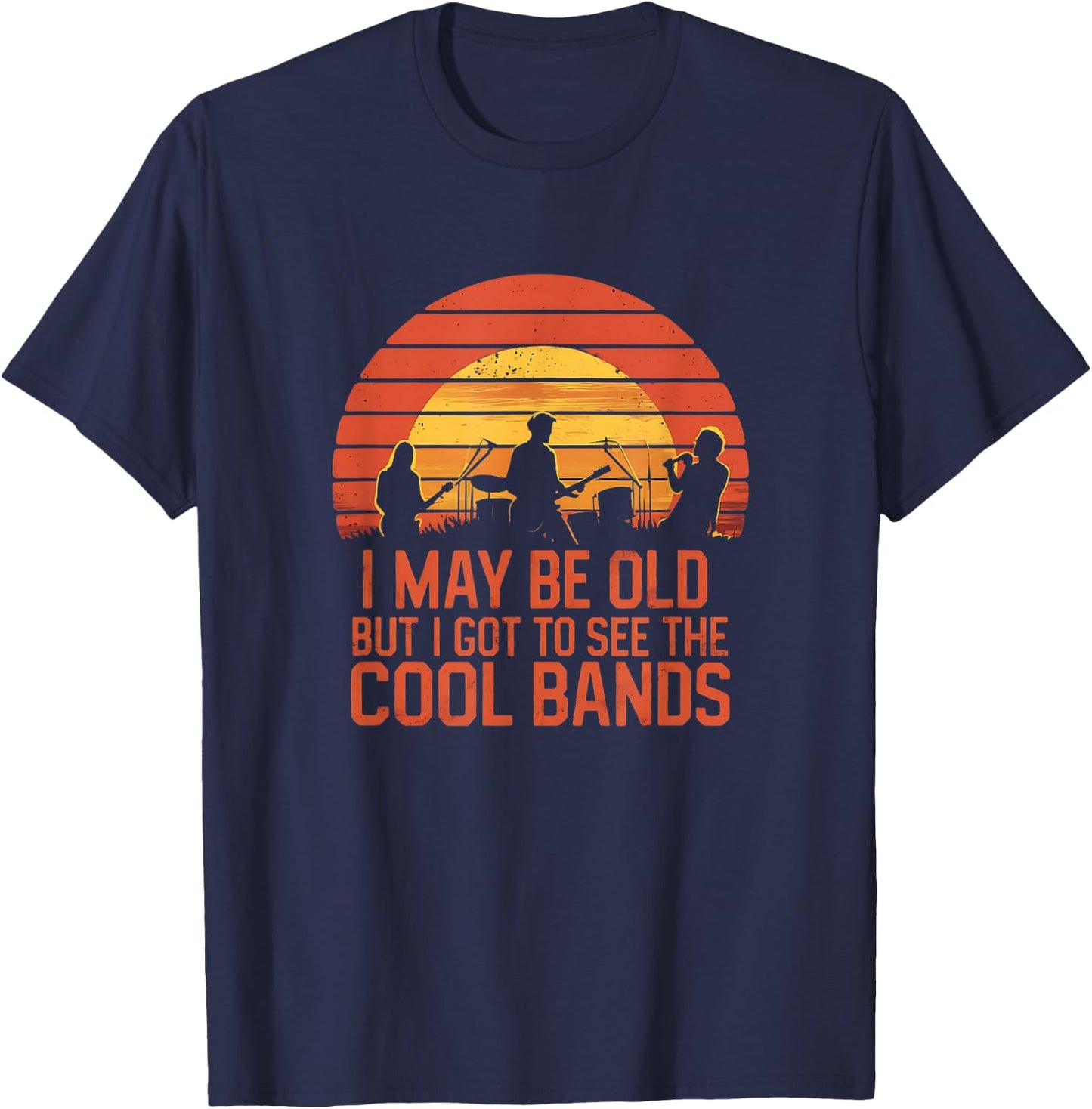 I May Be Old But I Got To See All The Cool Bands T-Shirt - T-Shirt | Navy