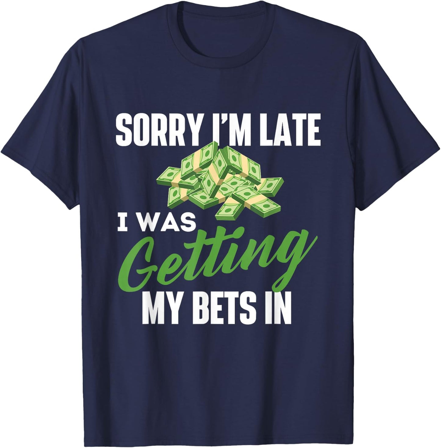Sorry I'm Late I was Getting My Bets in - Sports Betting T-Shirt - T-Shirt | Navy