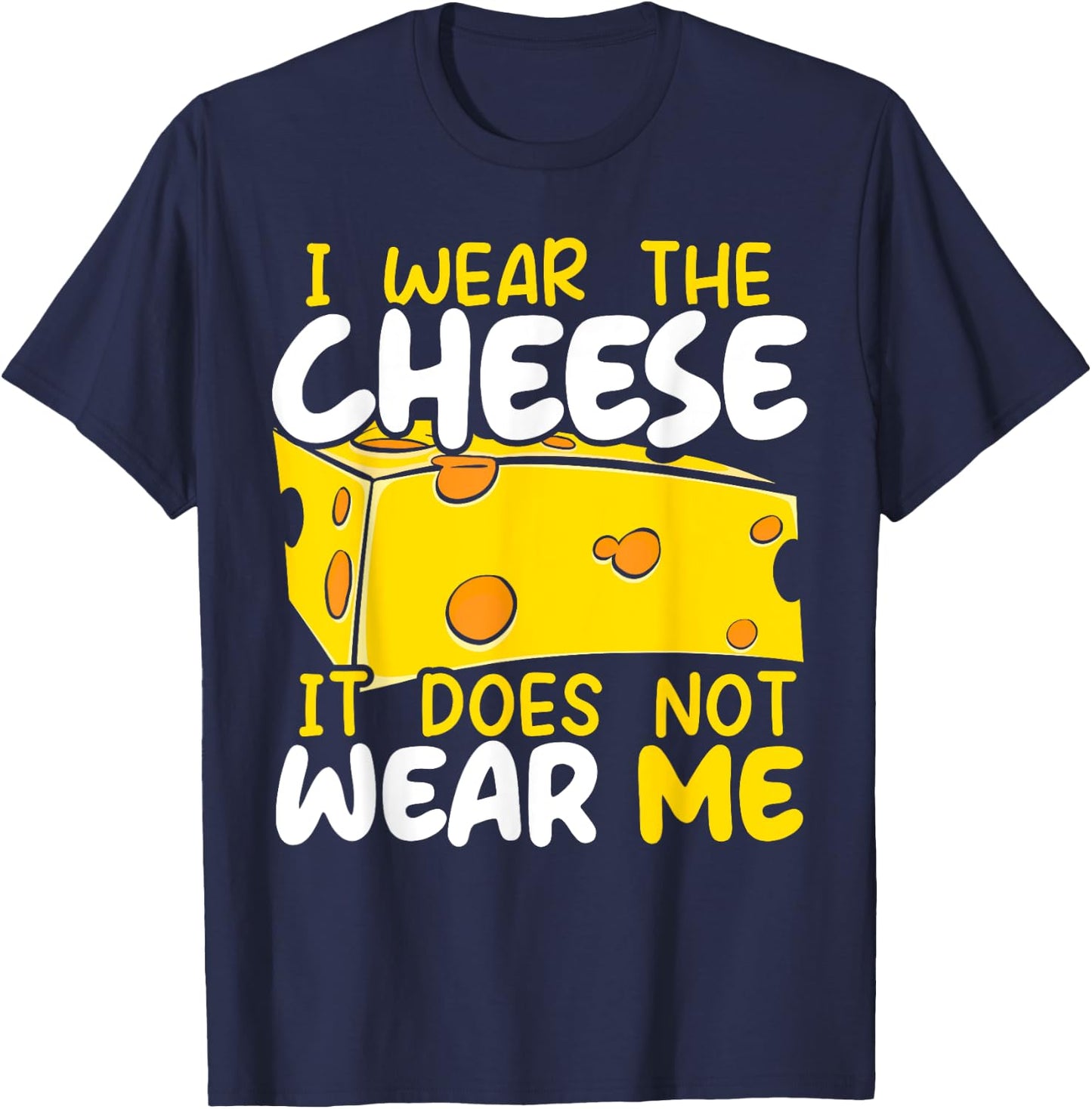I Wear The Cheese It Does Not Wear Me Cheesy Food Foodie T-Shirt - T-Shirt | Navy