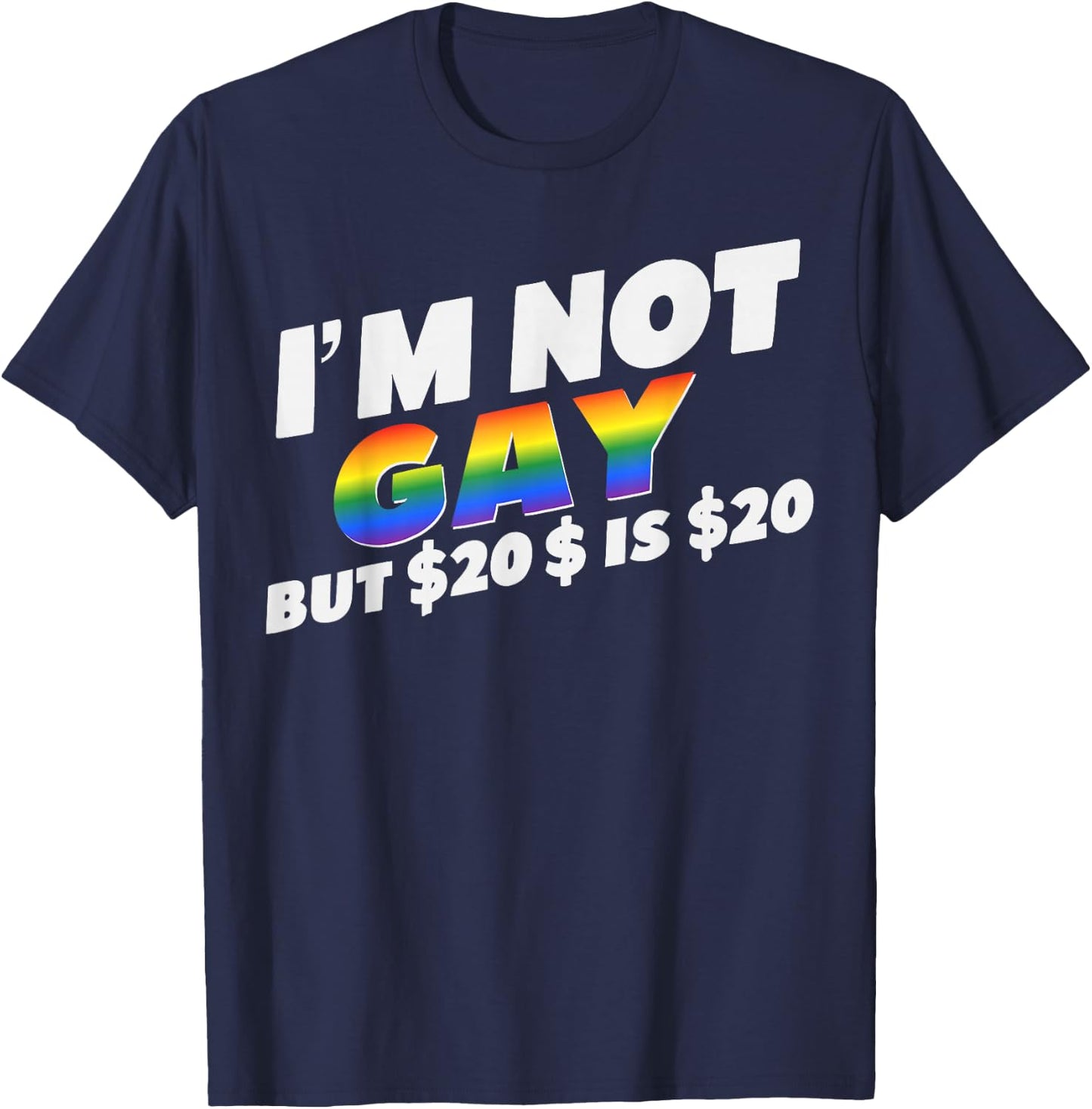 I’m Not Gay But $20 is $20 Bucks Humorous Bargain Funny LGBT T-Shirt - T-Shirt | Navy