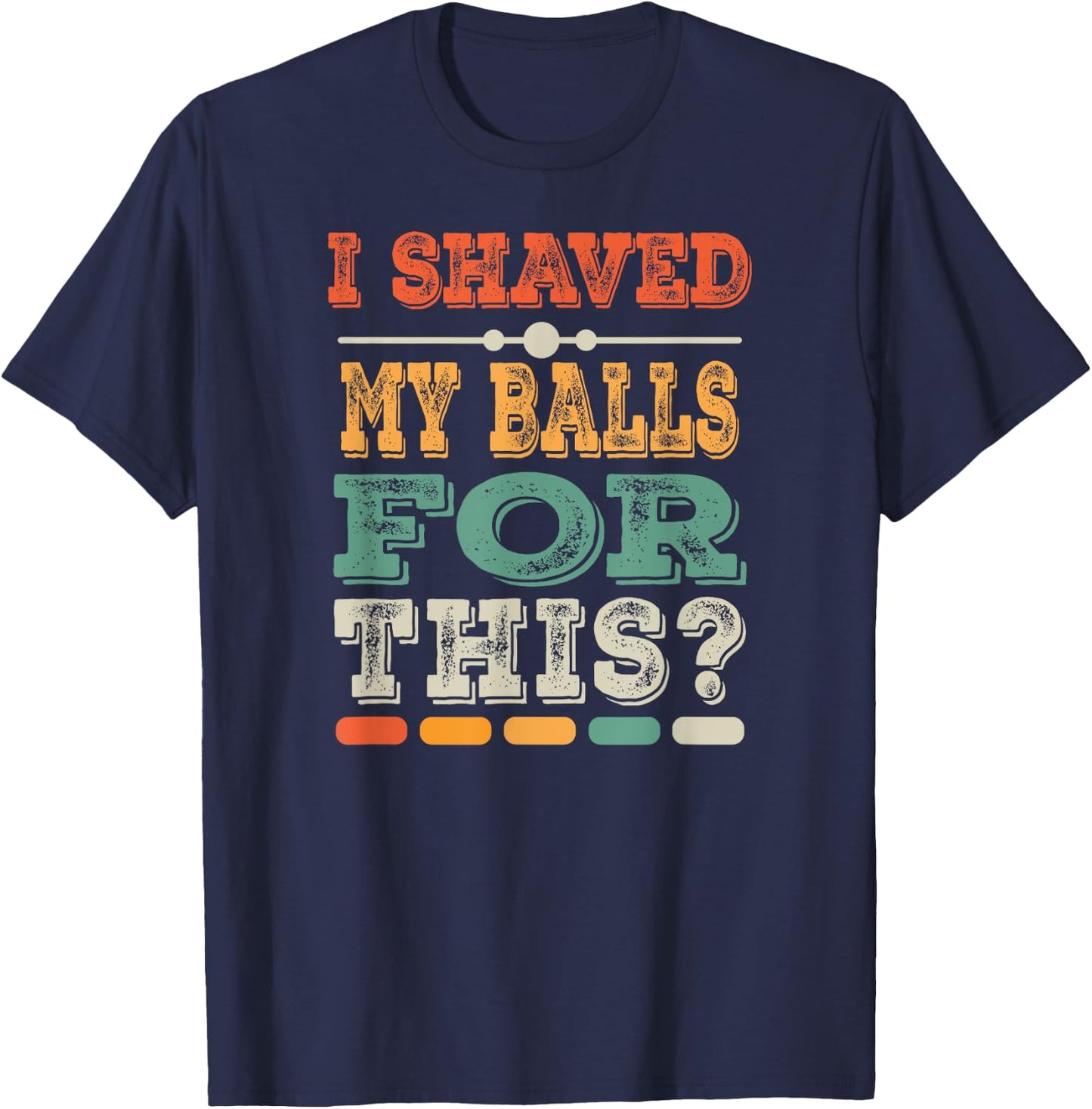 Meme Quote Humor Adult Men I Shave My Balls for This T-Shirt - T-Shirt | Navy