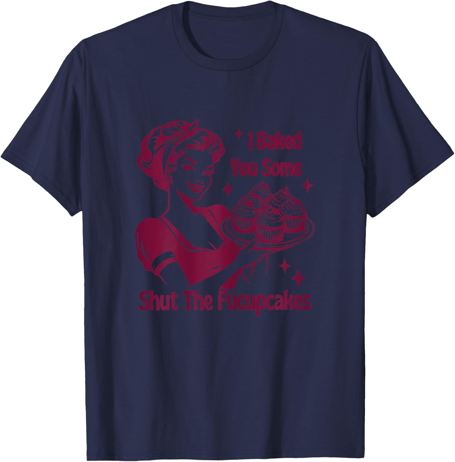 I Baked You Some Shutt The Fucupcakes Bakers Baking Mom Life T-Shirt - T-Shirt | Navy