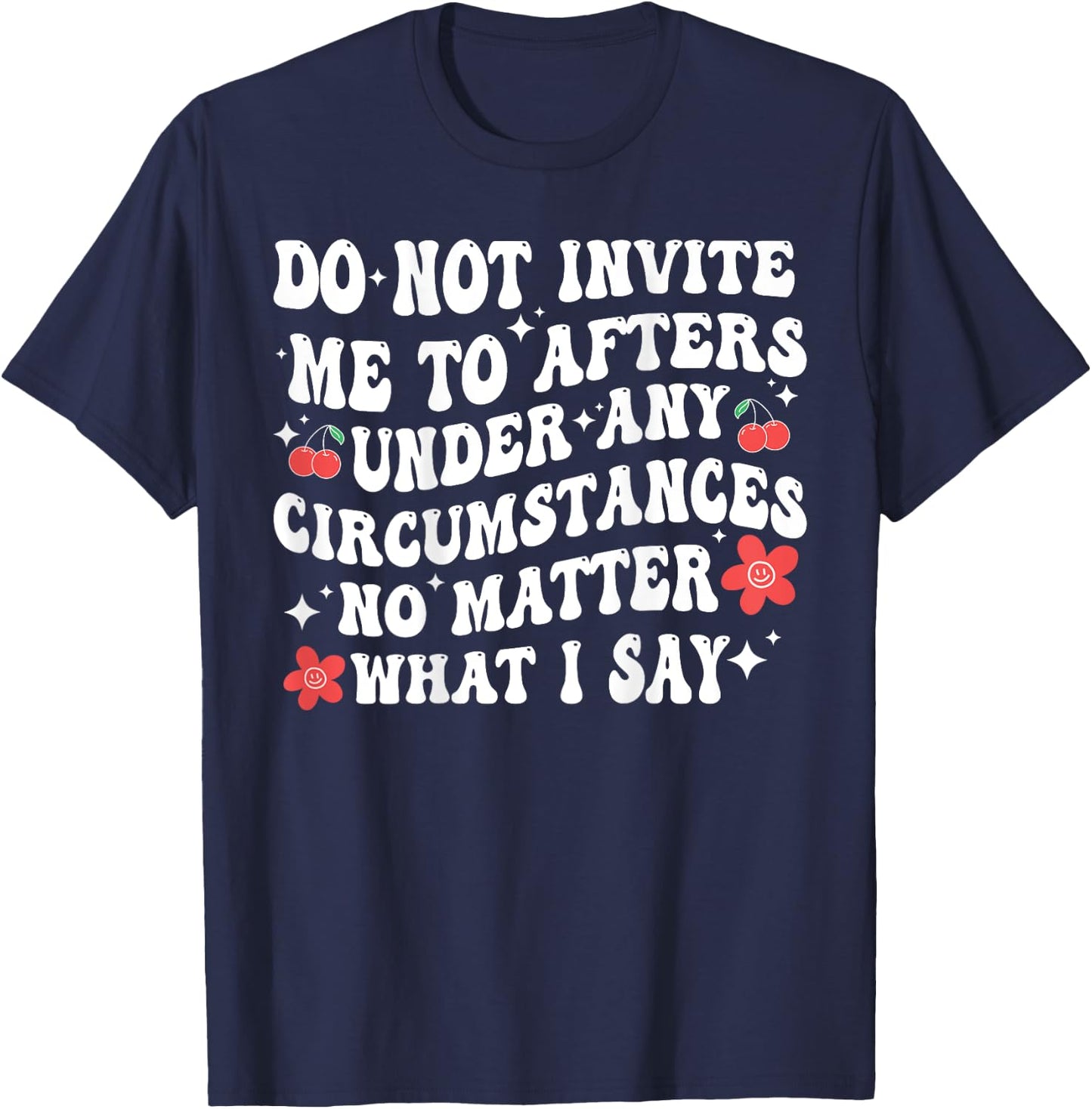 Do Not Invite Me To Afters Under Any Circumstances No Matter T-Shirt - T-Shirt | Navy