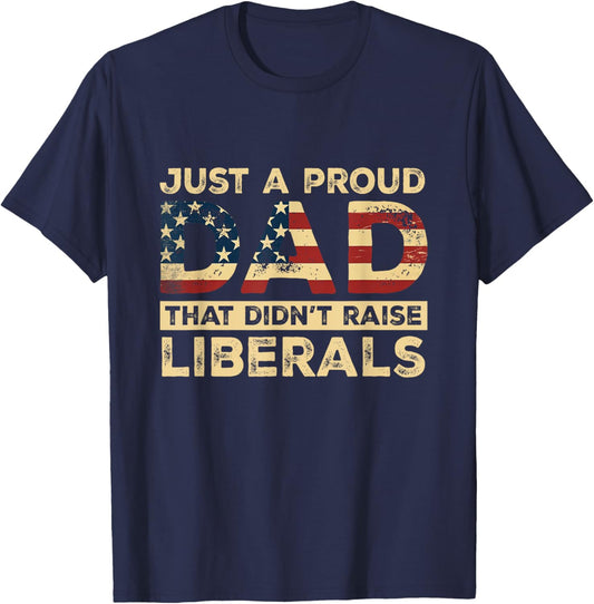 Just A Proud Dad That Didn't Raise Liberals, Father's Day T-Shirt - T-Shirt | Navy